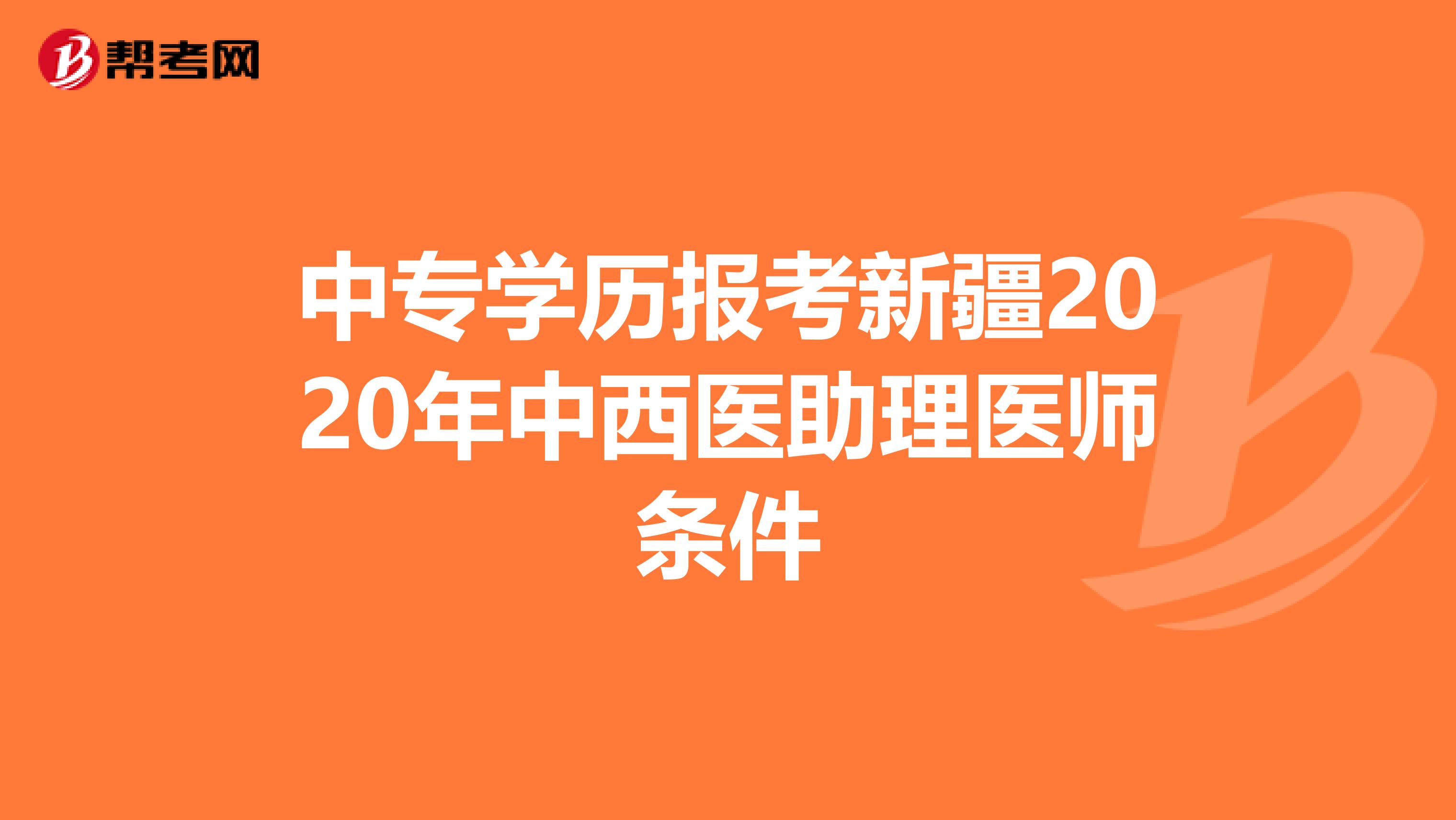 中专学历报考新疆2020年中西医助理医师条件
