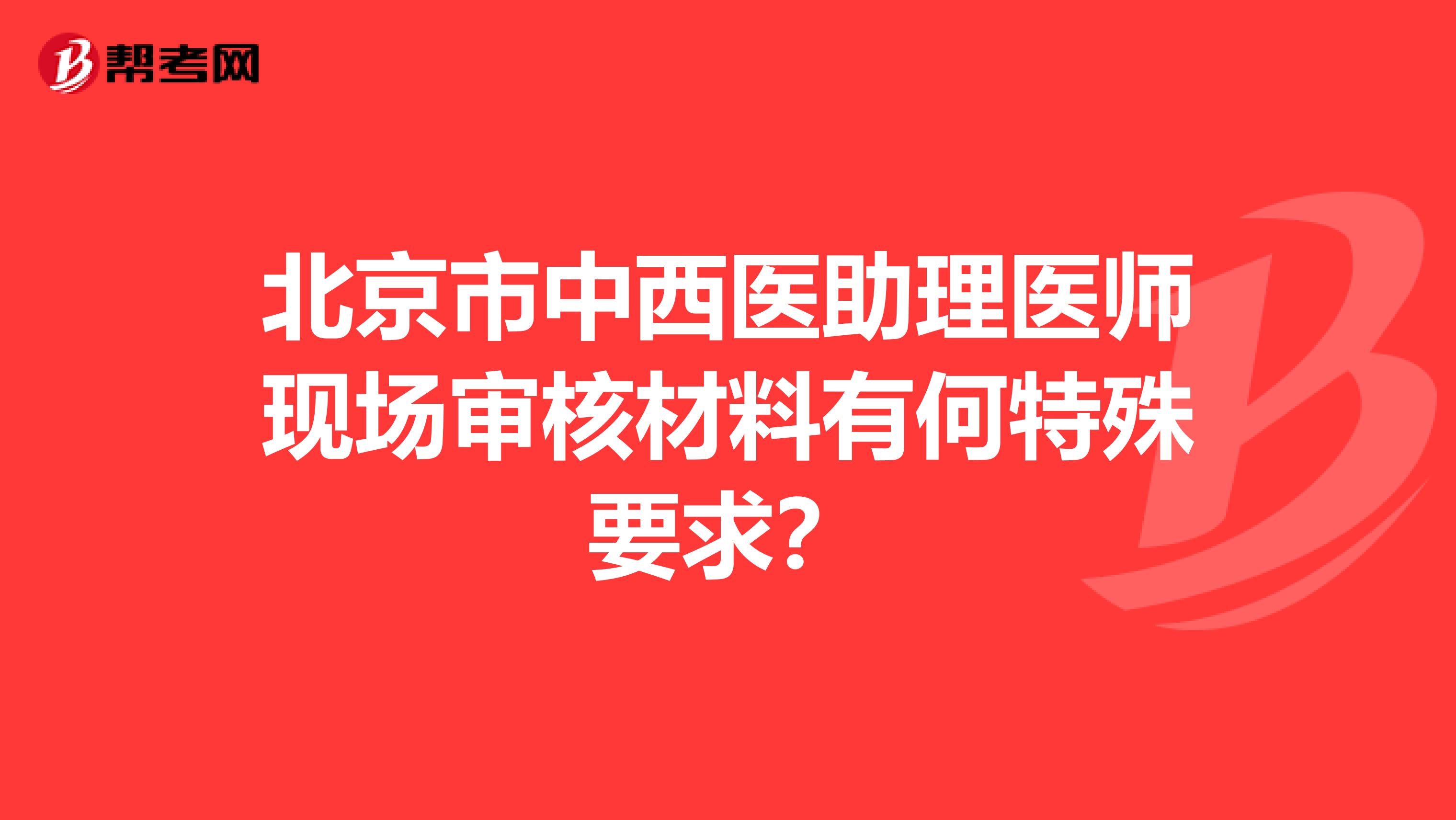 北京市中西医助理医师现场审核材料有何特殊要求？