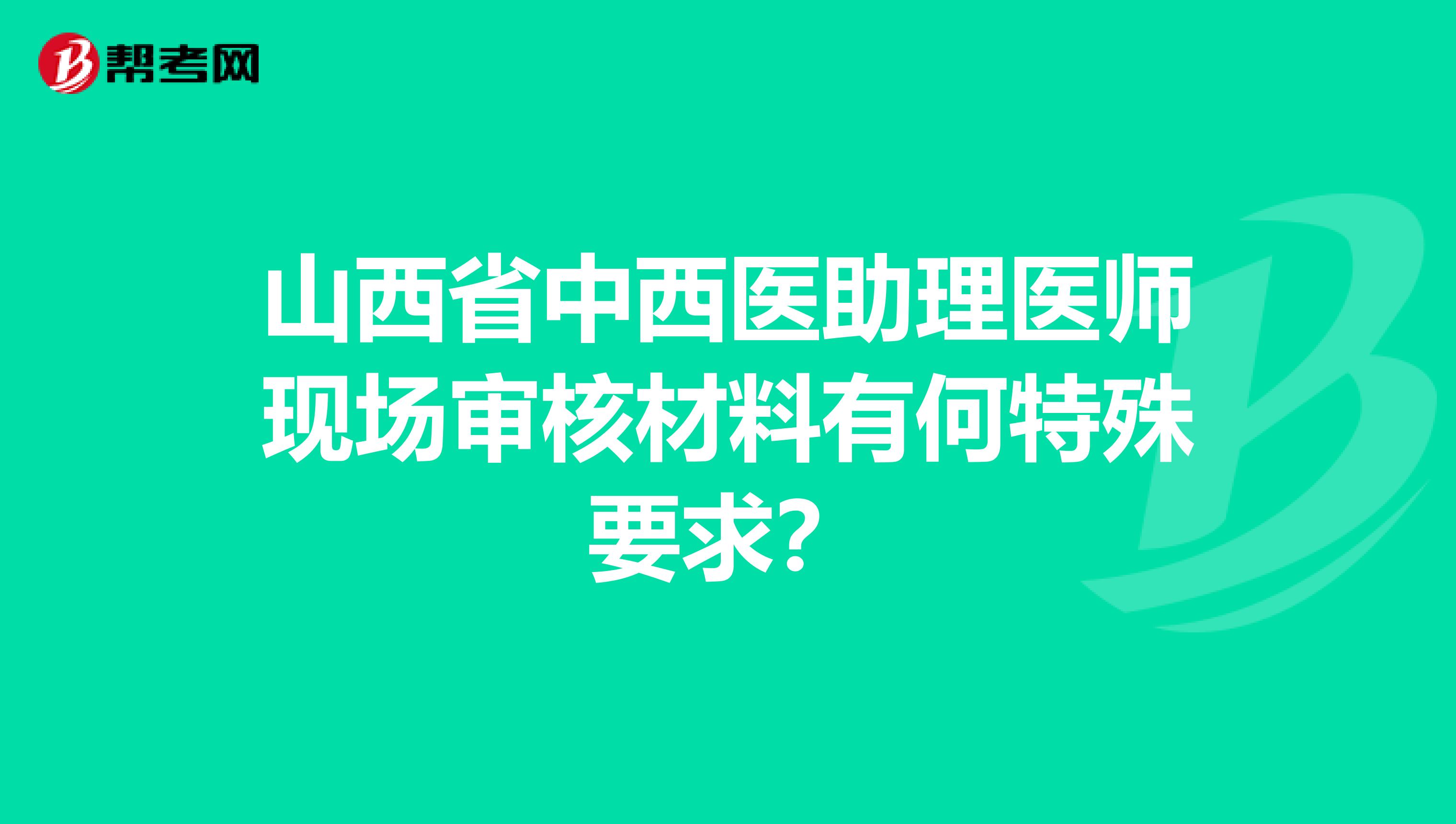 山西省中西医助理医师现场审核材料有何特殊要求？