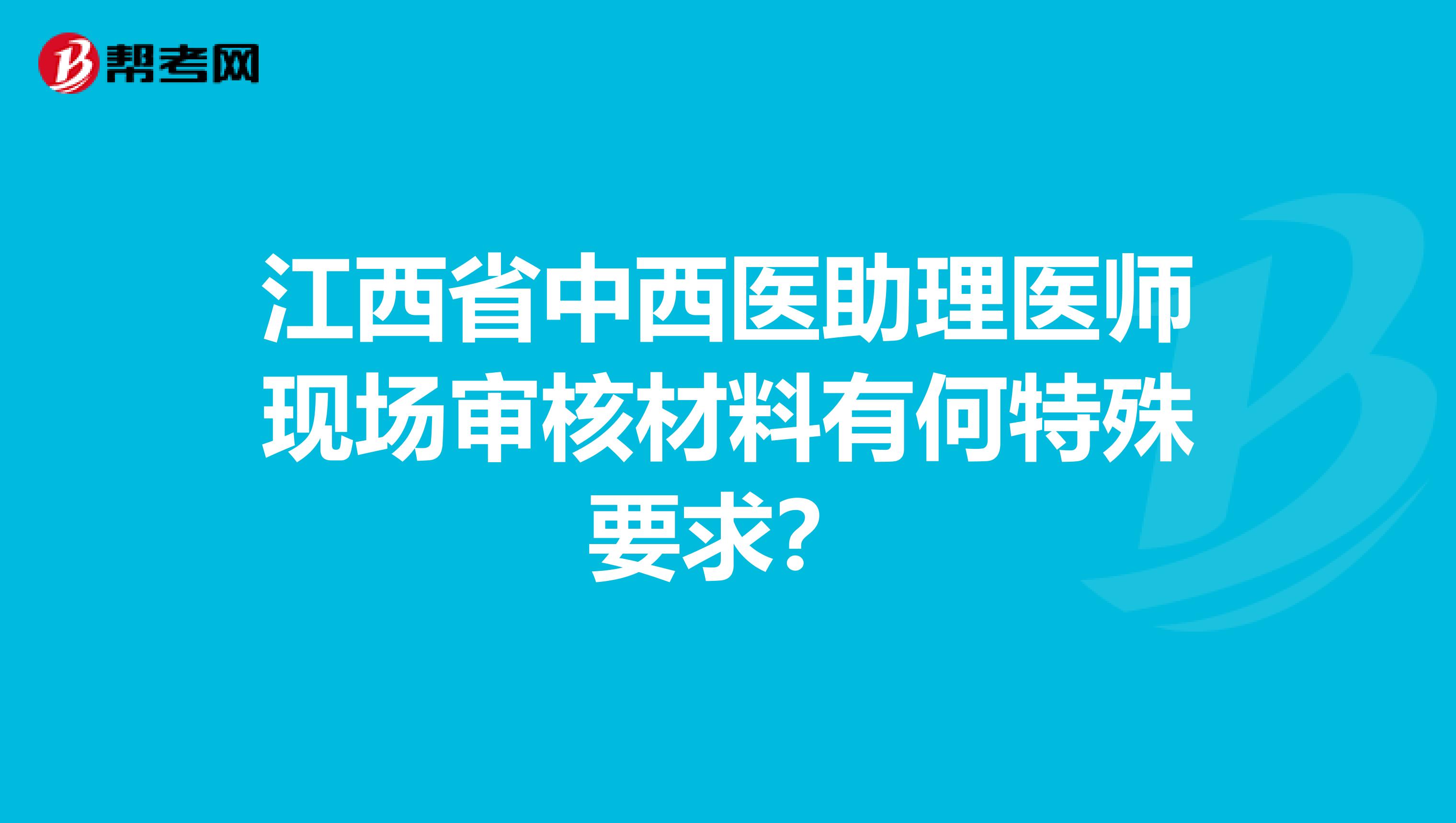 江西省中西医助理医师现场审核材料有何特殊要求？