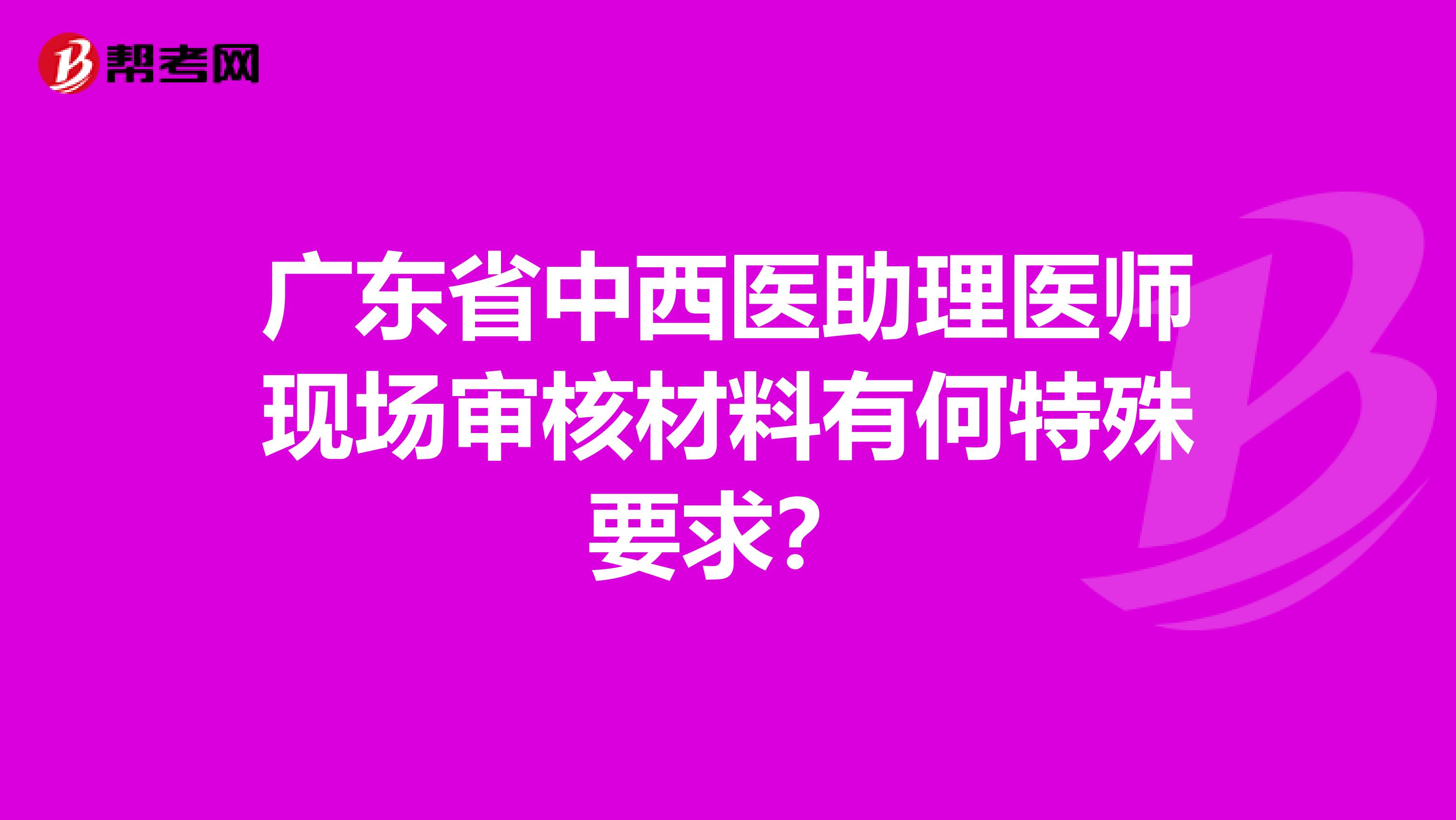 广东省中西医助理医师现场审核材料有何特殊要求？