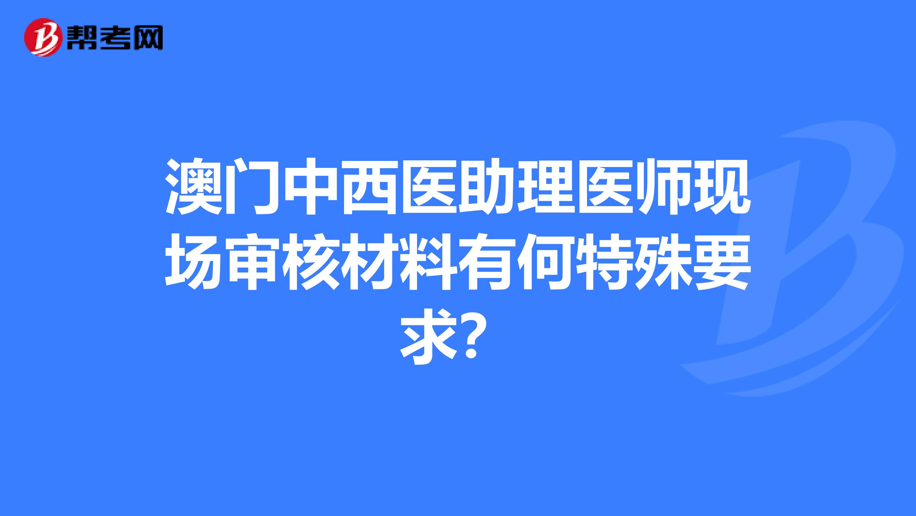 澳门中西医助理医师现场审核材料有何特殊要求？