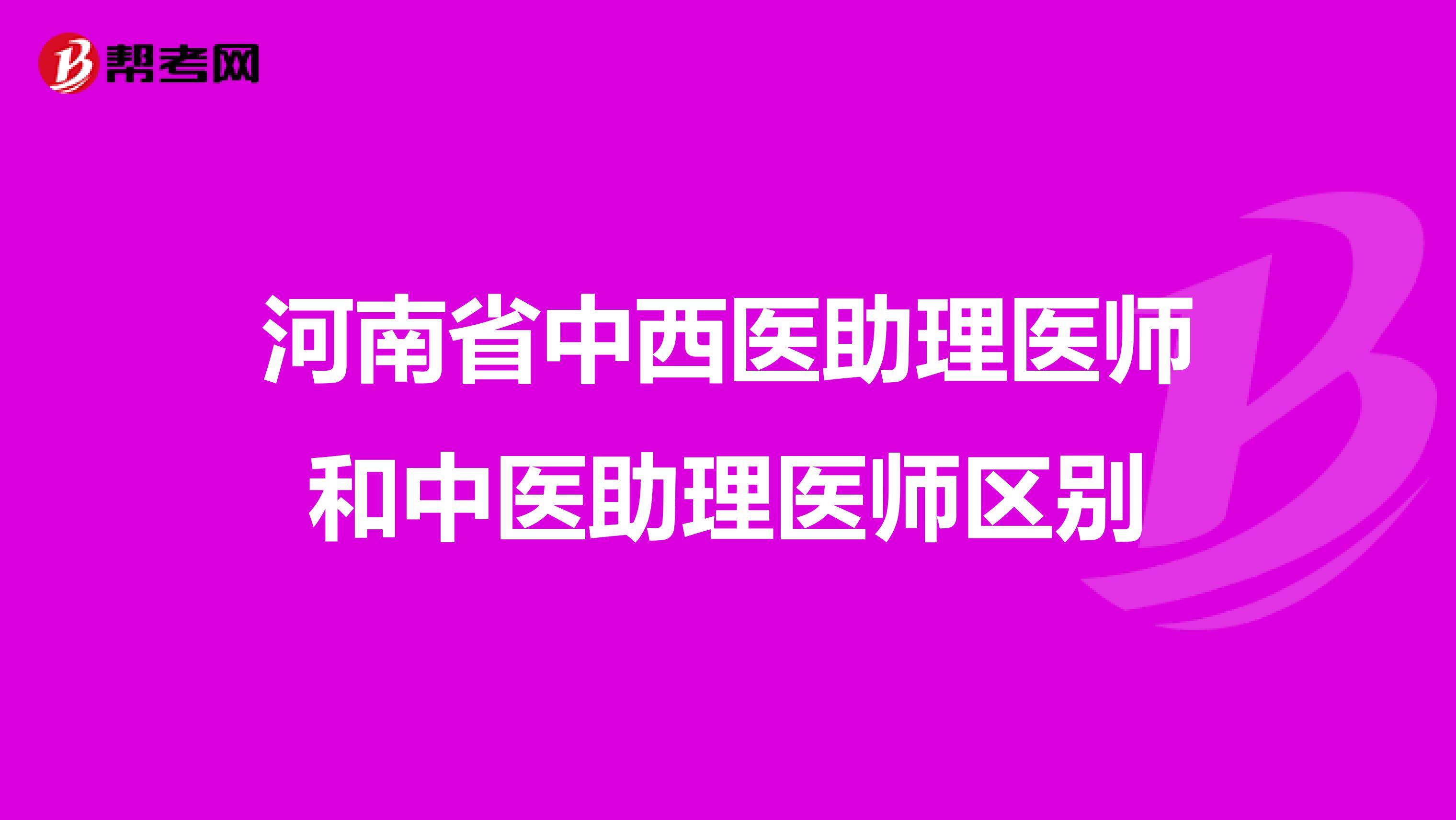 河南省中西醫(yī)助理醫(yī)師和中醫(yī)助理醫(yī)師區(qū)別