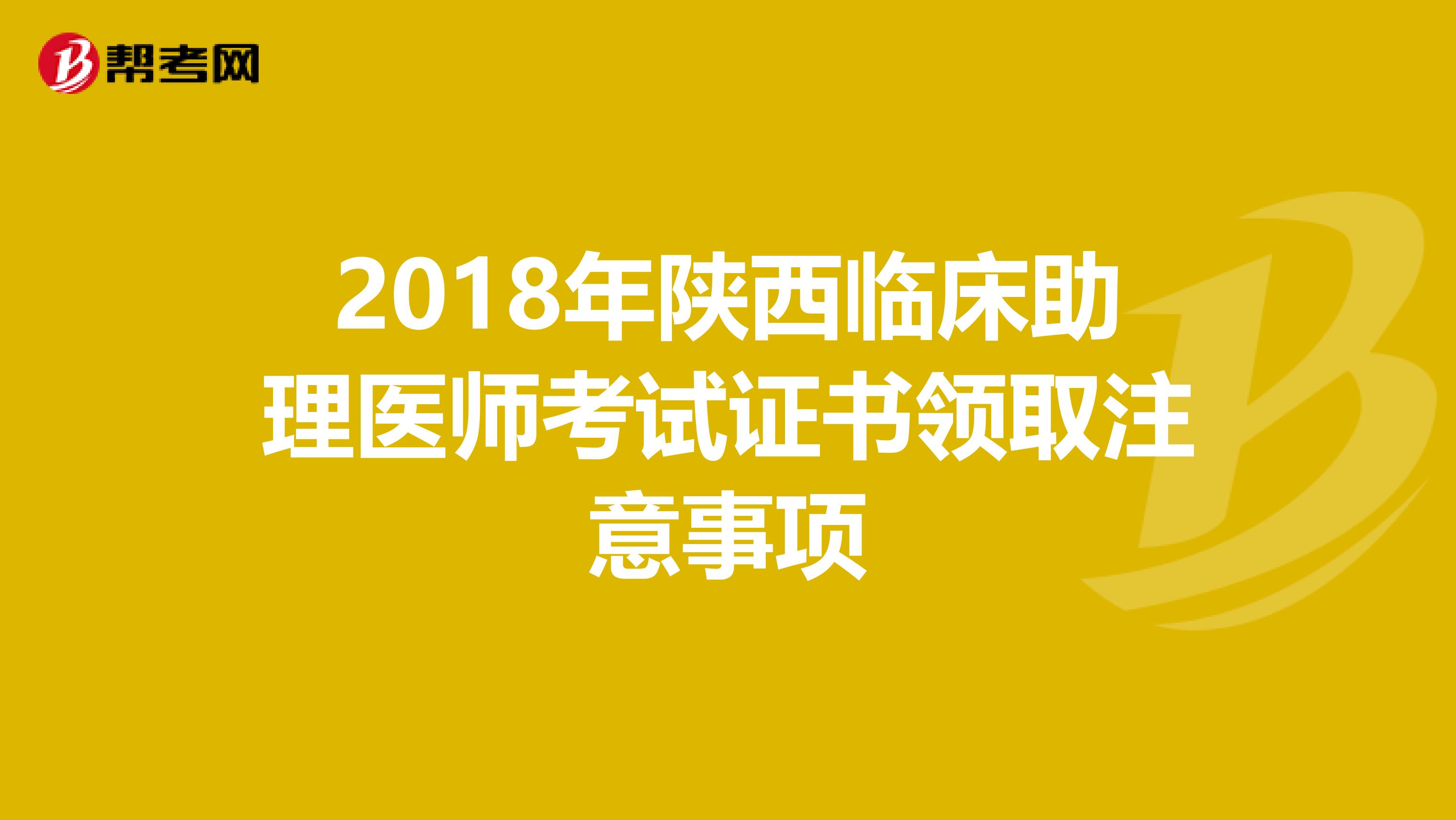 2018年陕西临床助理医师考试证书领取注意事项