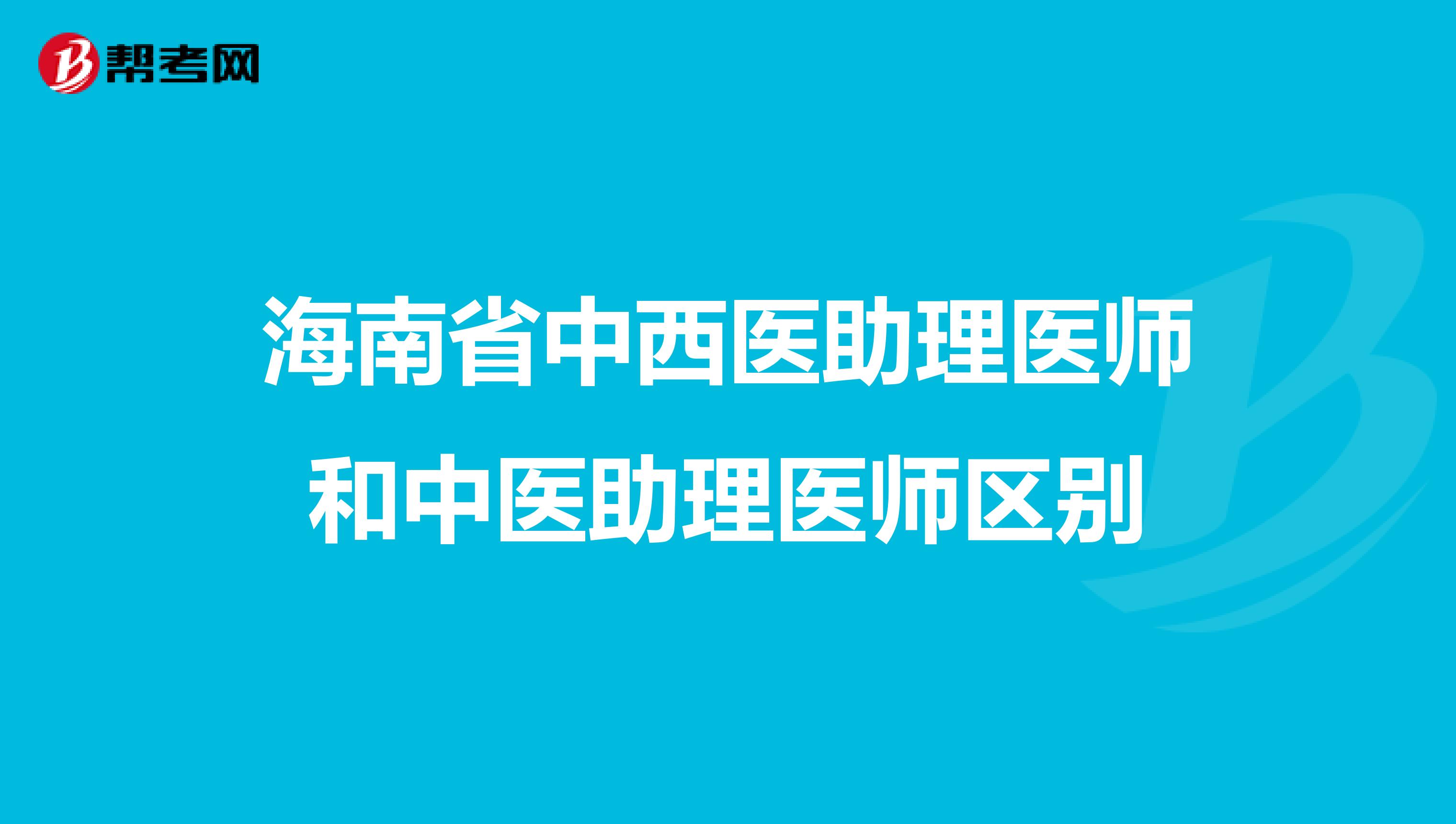 海南省中西医助理医师和中医助理医师区别