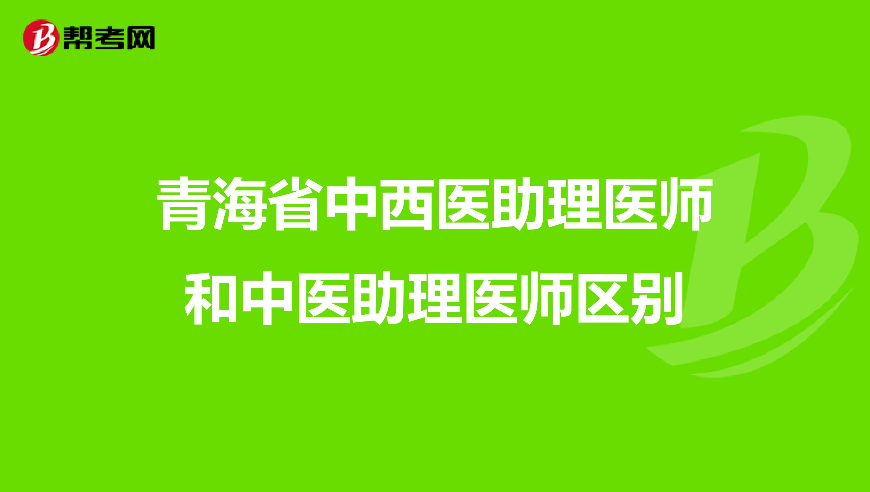 青海省中西医助理医师和中医助理医师区别