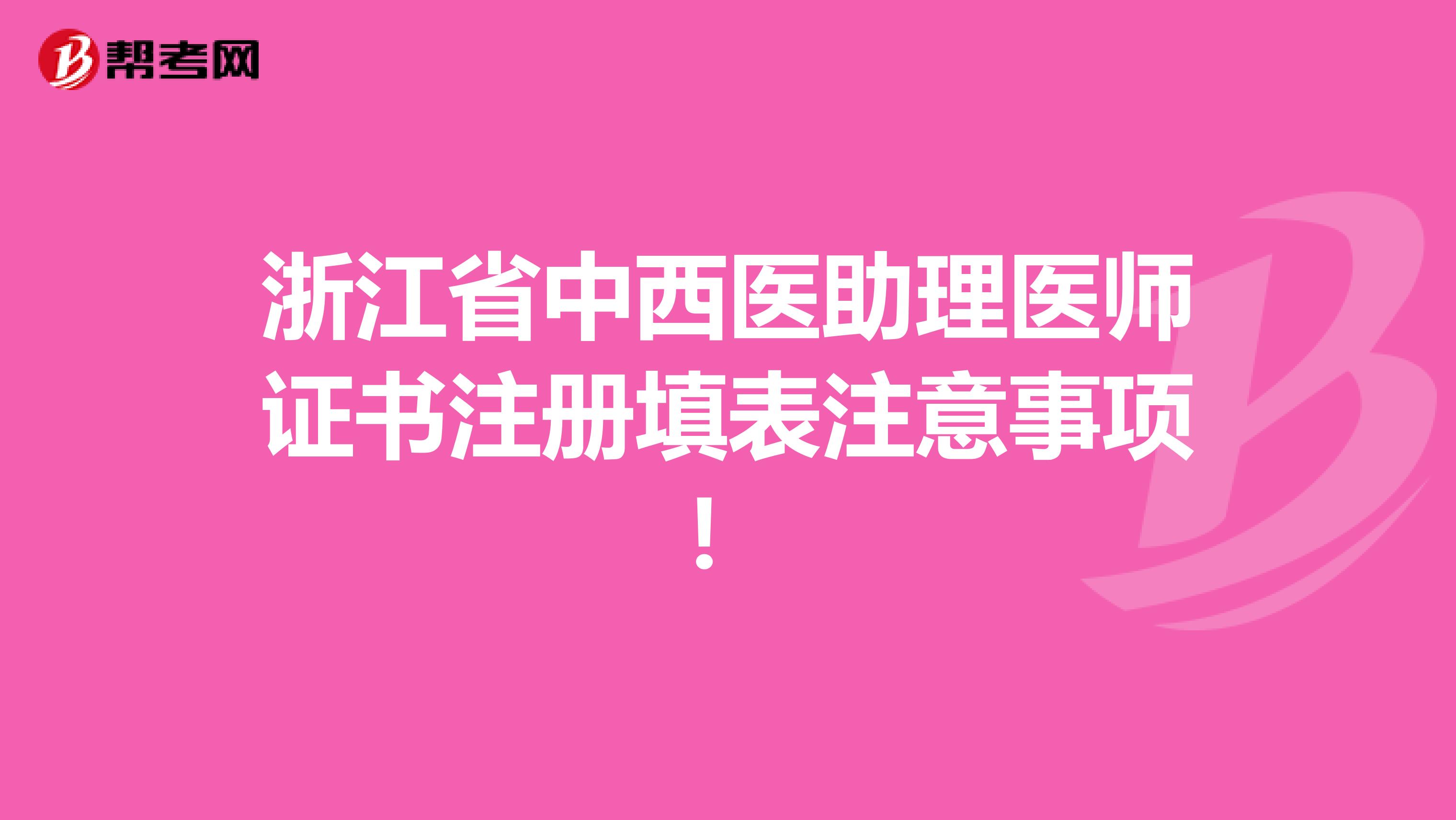 浙江省中西醫(yī)助理醫(yī)師證書注冊填表注意事項！