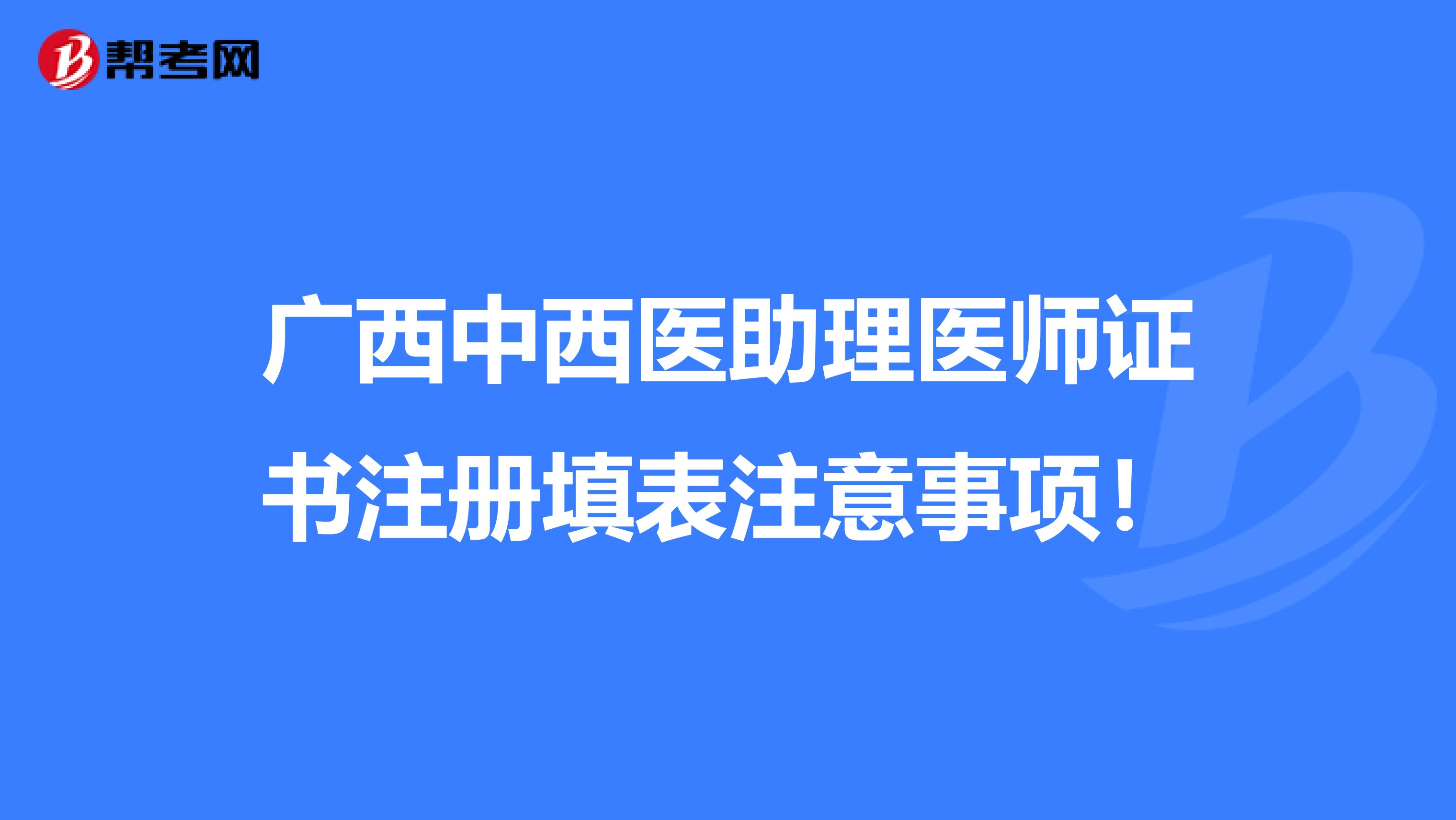 广西中西医助理医师证书注册填表注意事项！