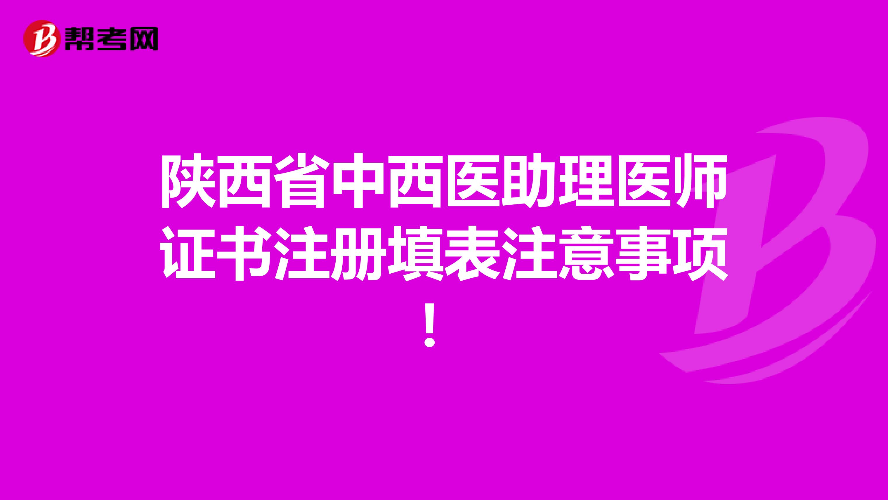 陜西省中西醫(yī)助理醫(yī)師證書注冊(cè)填表注意事項(xiàng)!