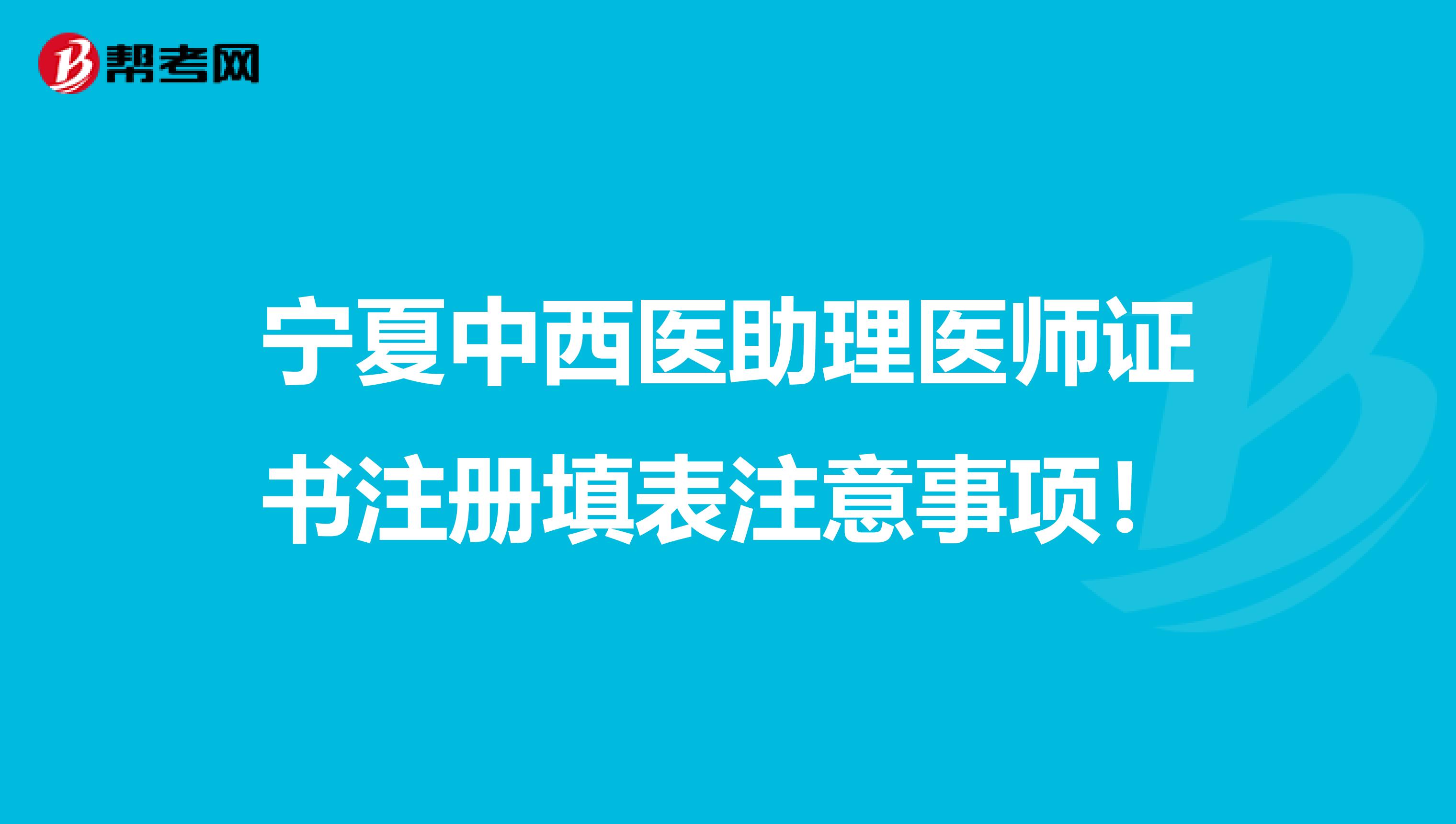 寧夏中西醫(yī)助理醫(yī)師證書注冊填表注意事項!