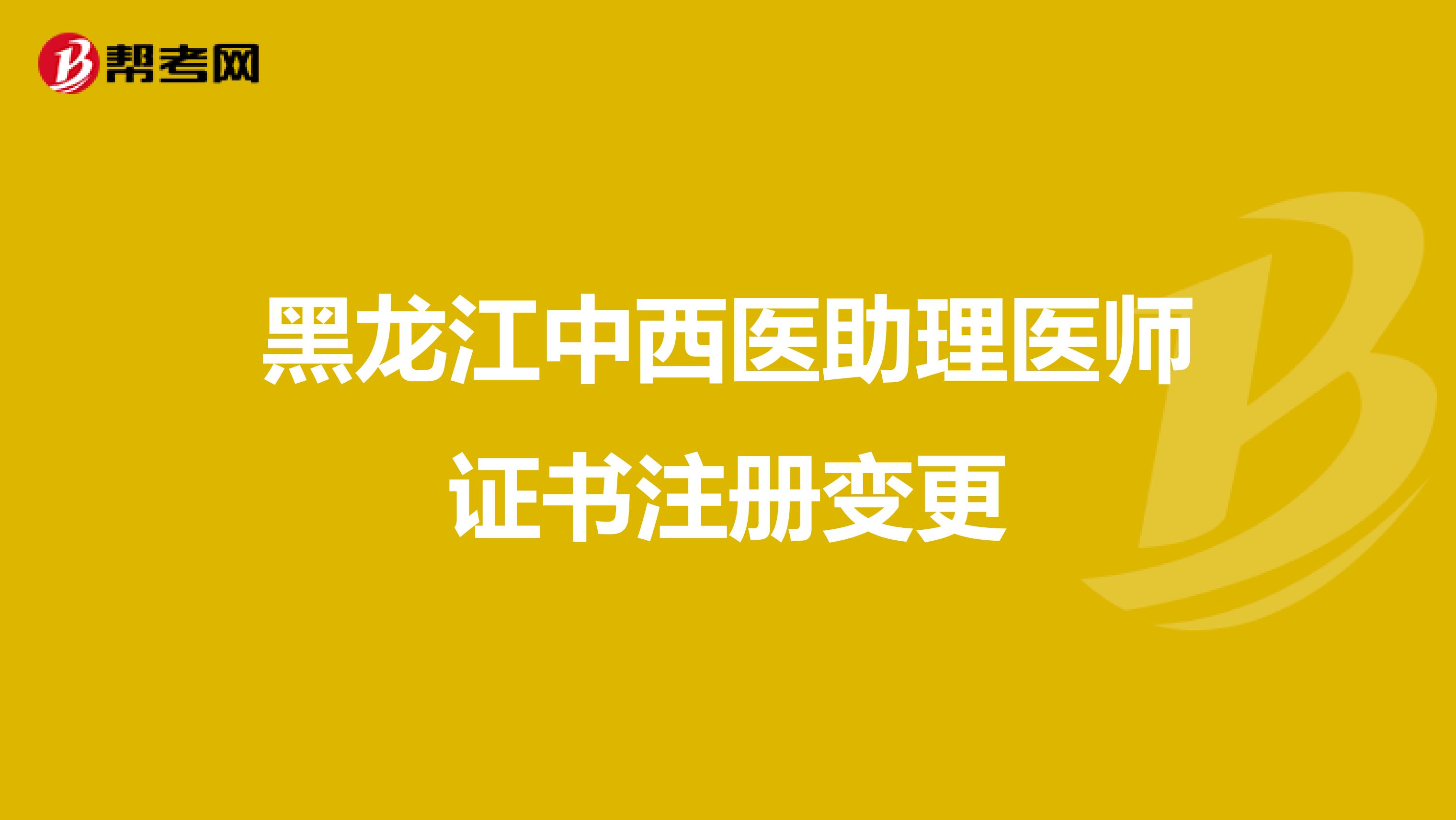 黑龍江中西醫(yī)助理醫(yī)師證書注冊(cè)變更
