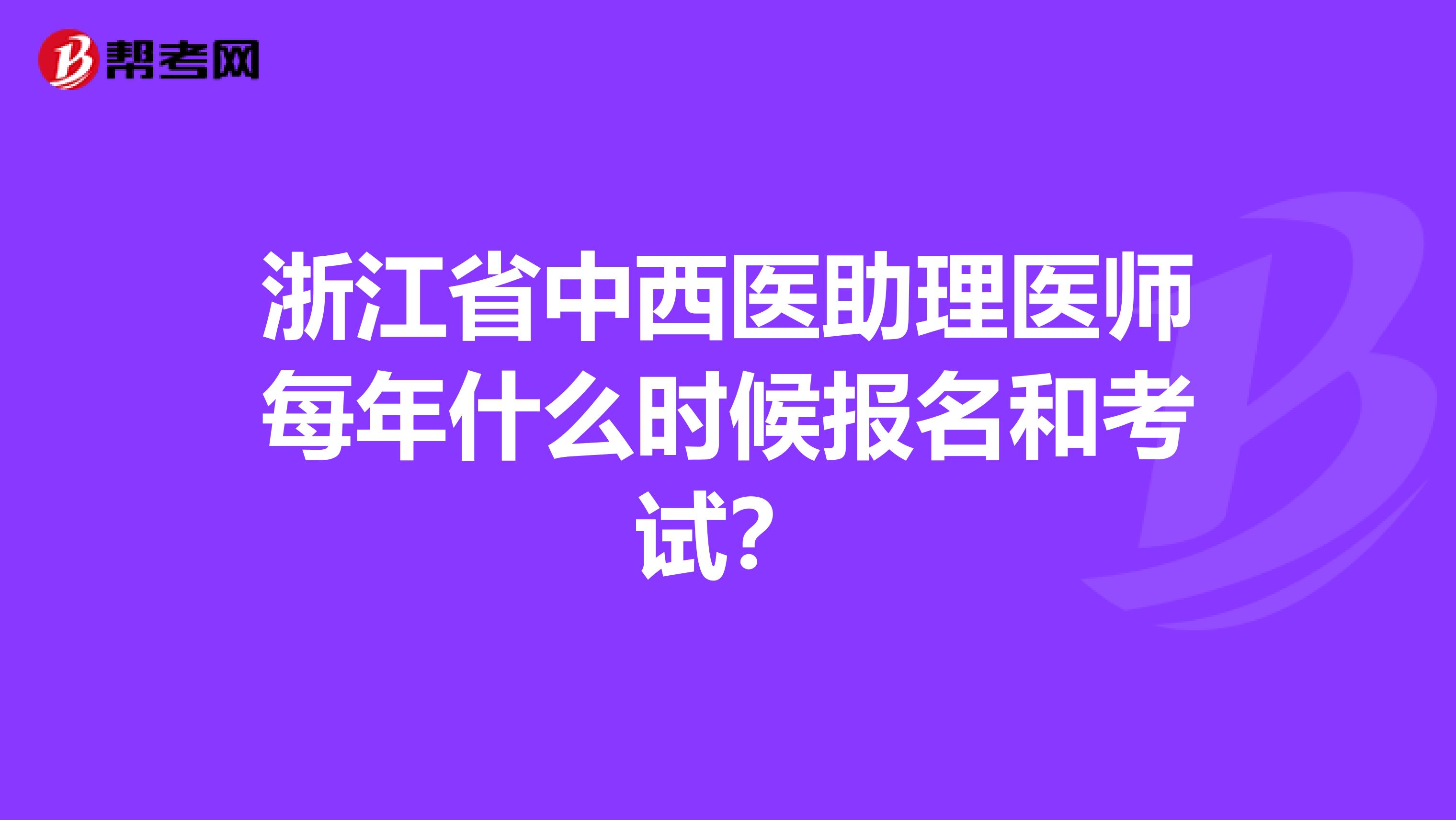 浙江省中西医助理医师每年什么时候报名和考试？