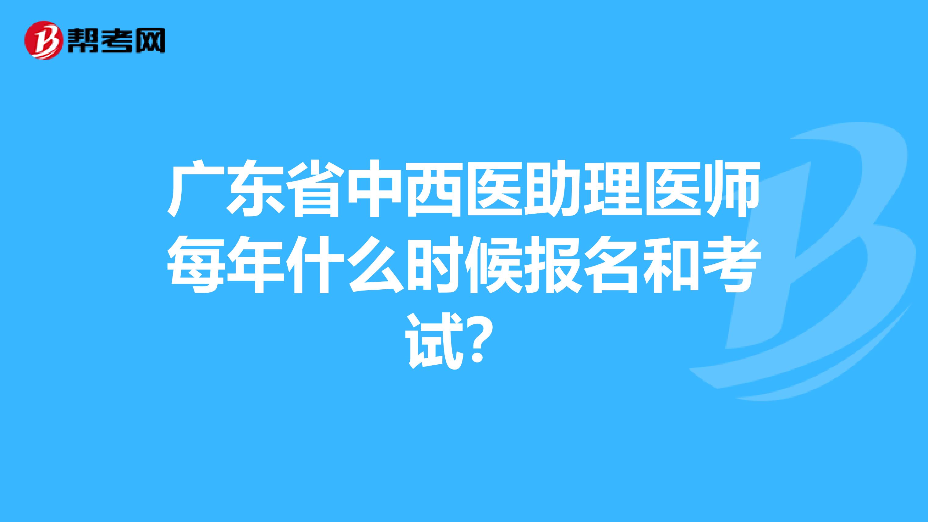 广东省中西医助理医师每年什么时候报名和考试？