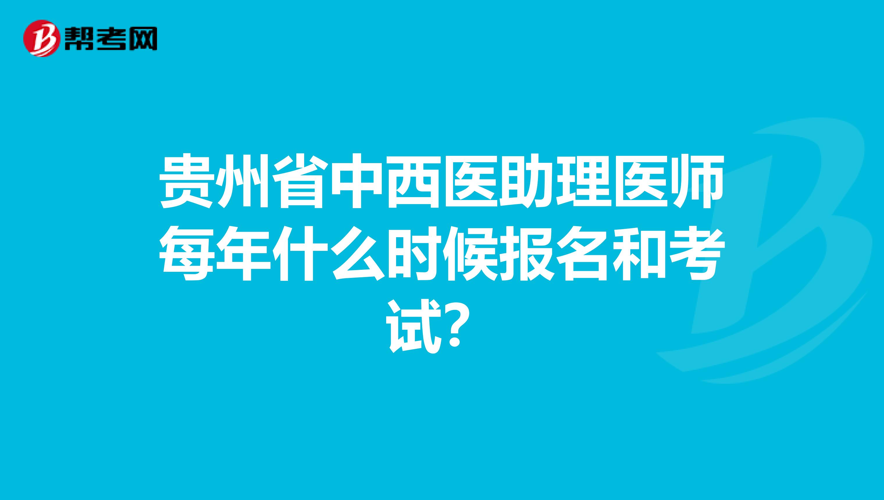 贵州省中西医助理医师每年什么时候报名和考试？