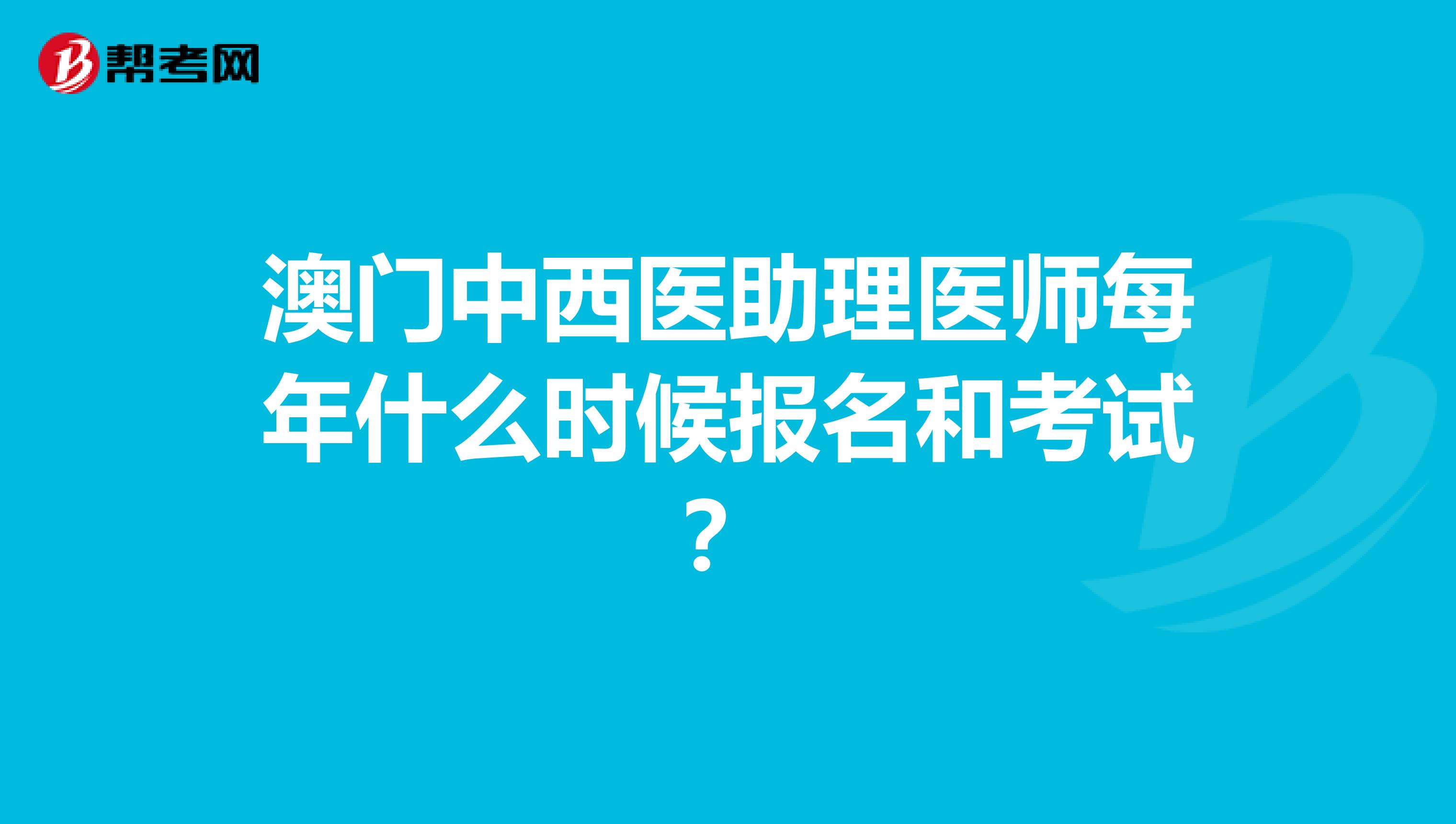 澳门中西医助理医师每年什么时候报名和考试？