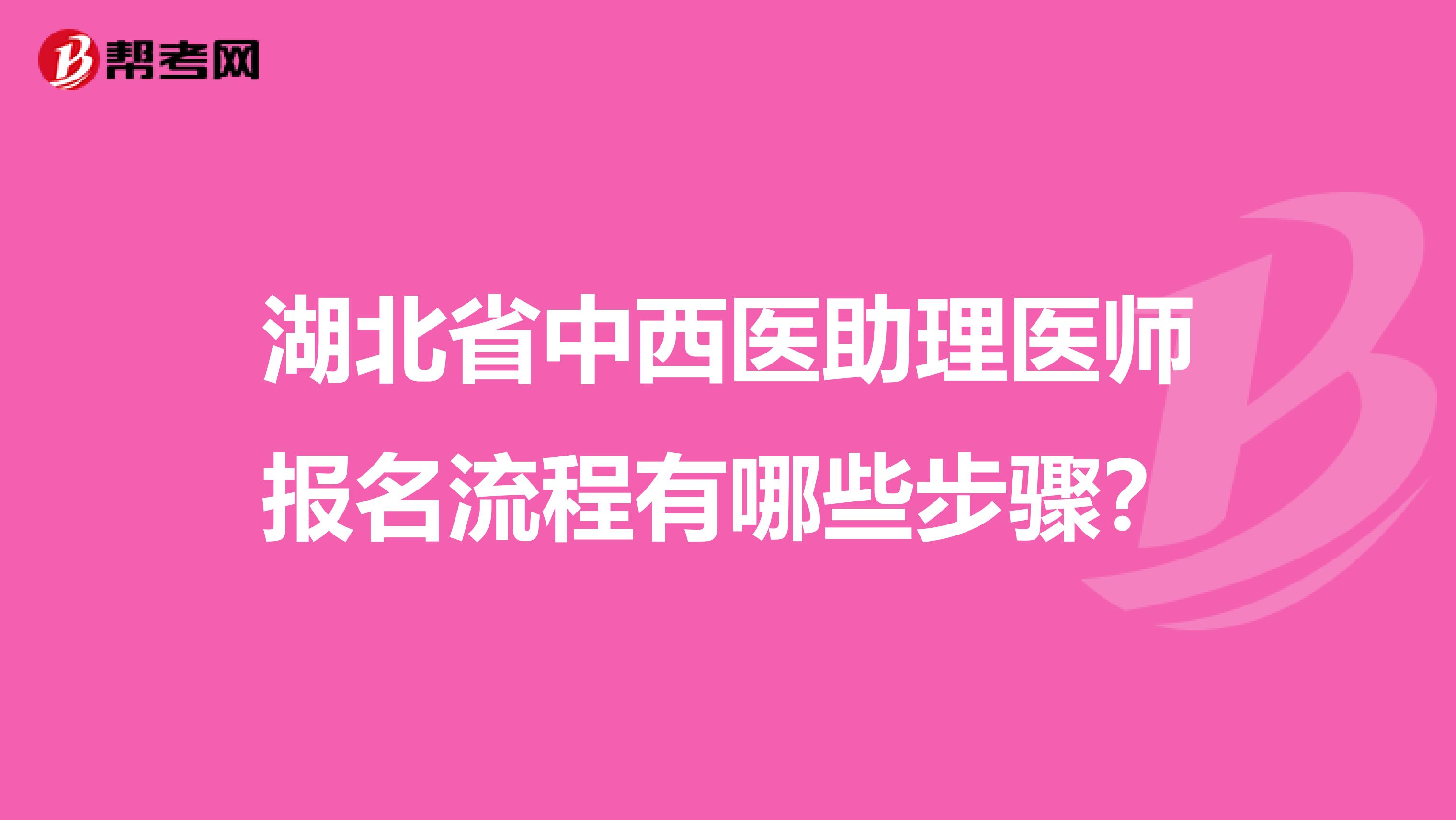 湖北省中西医助理医师报名流程有哪些步骤？