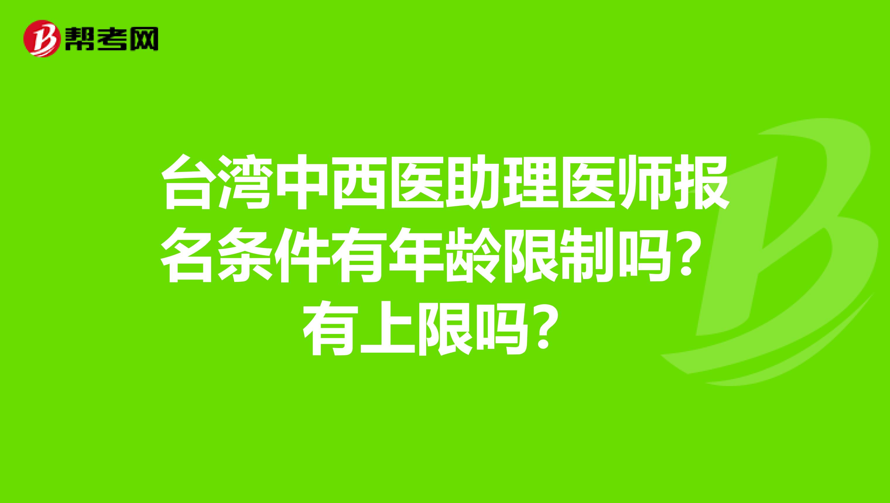 台湾中西医助理医师报名条件有年龄限制吗？有上限吗？