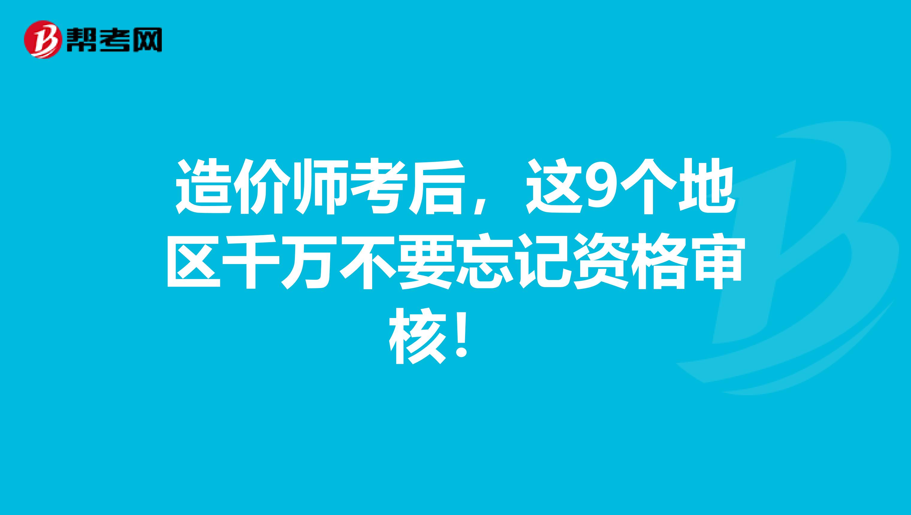 造价师考后，这9个地区千万不要忘记资格审核！ 