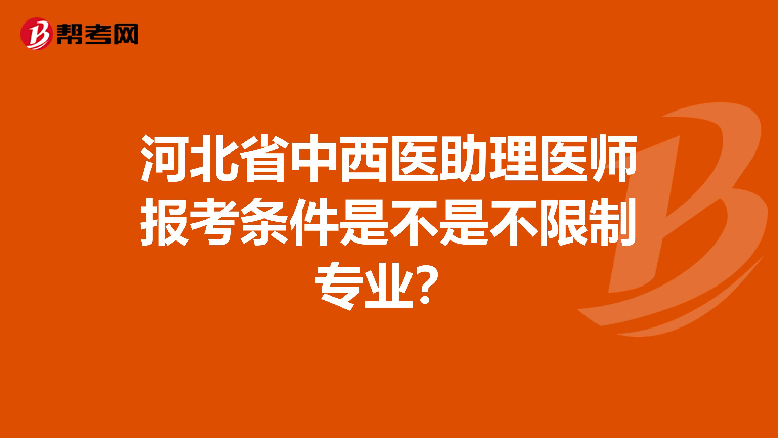 河北省中西医助理医师报考条件是不是不限制专业？