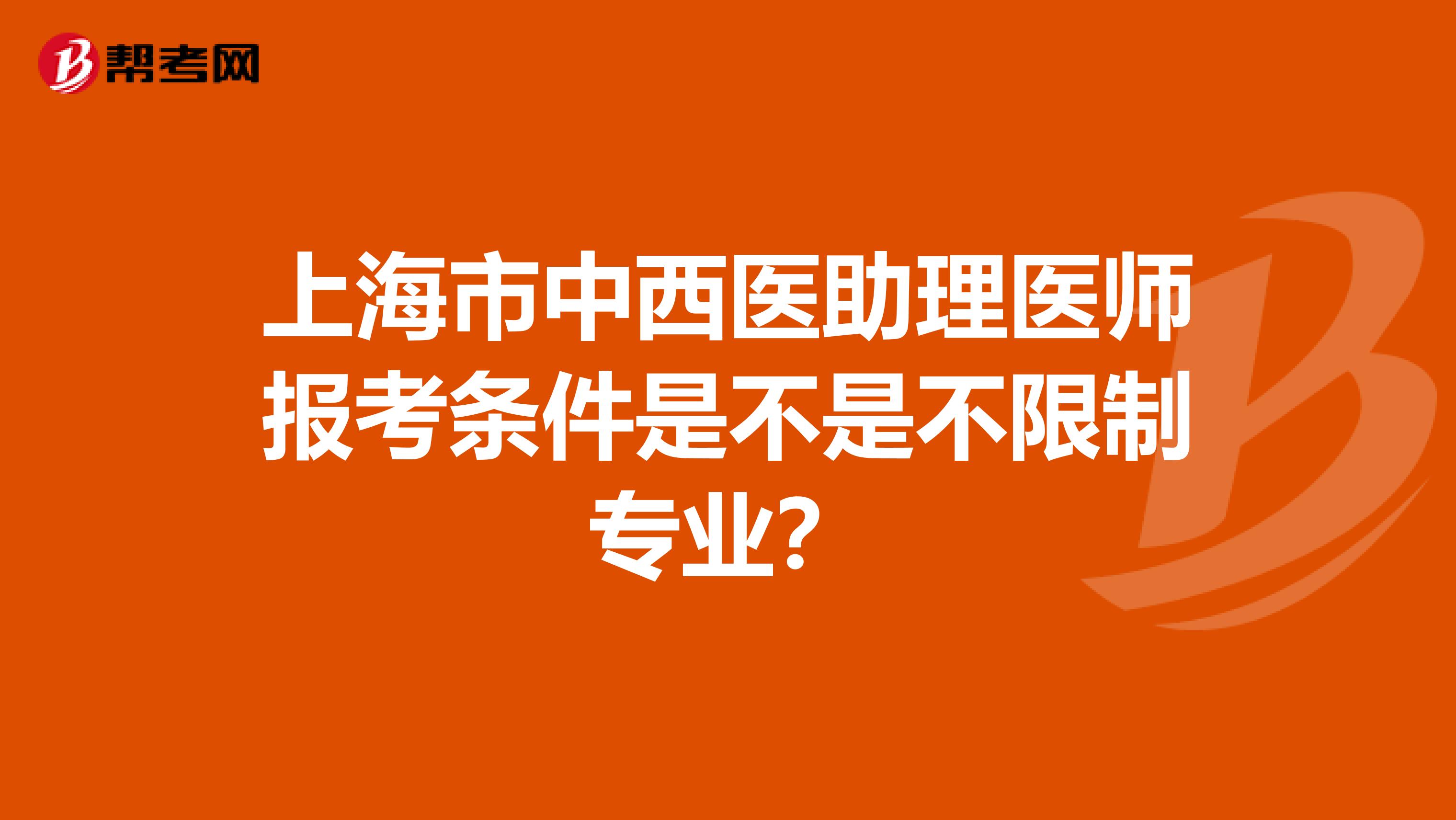 上海市中西医助理医师报考条件是不是不限制专业？