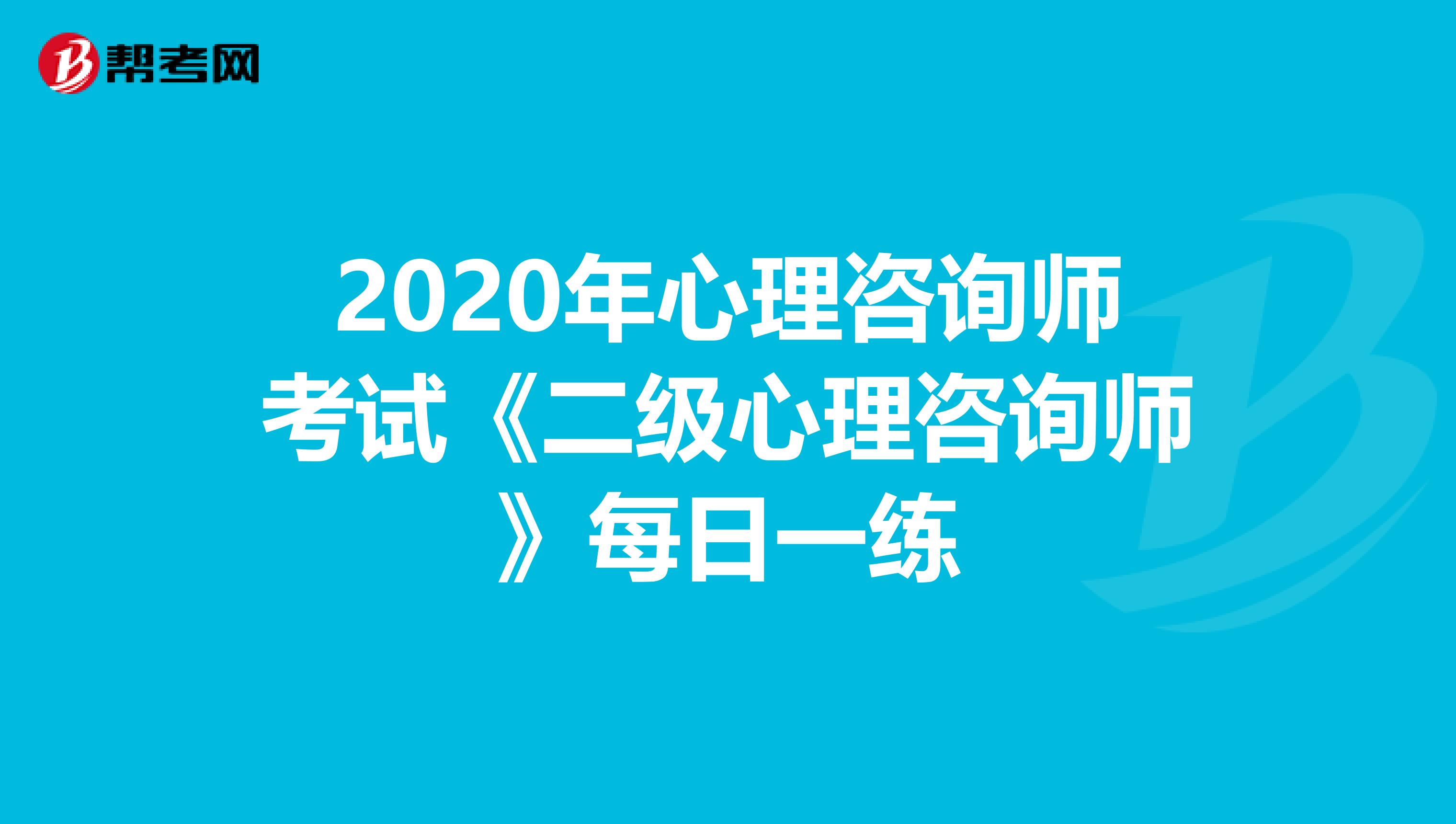 2020年心理咨询师考试《二级心理咨询师》每日一练