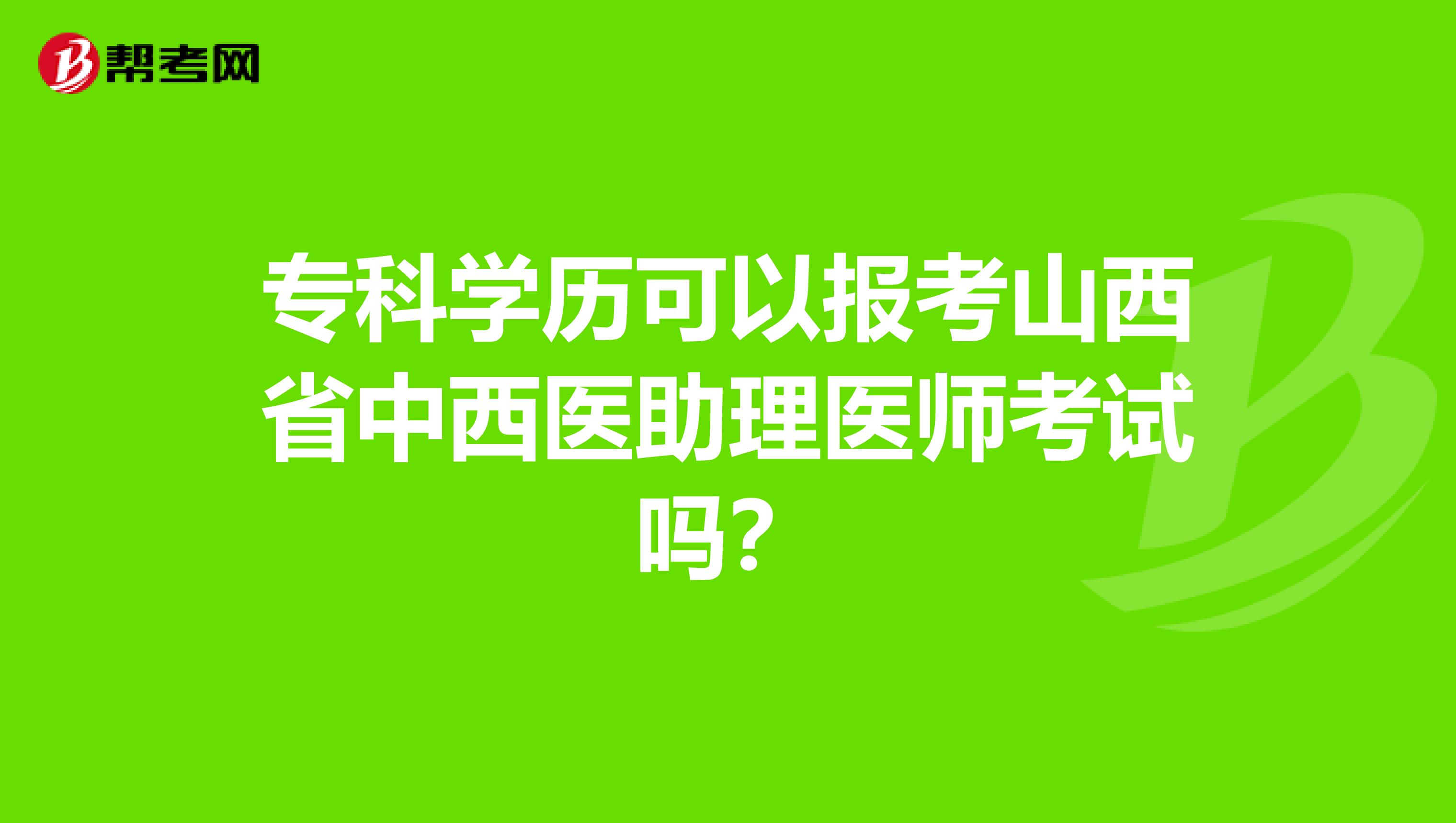 专科学历可以报考山西省中西医助理医师考试吗？