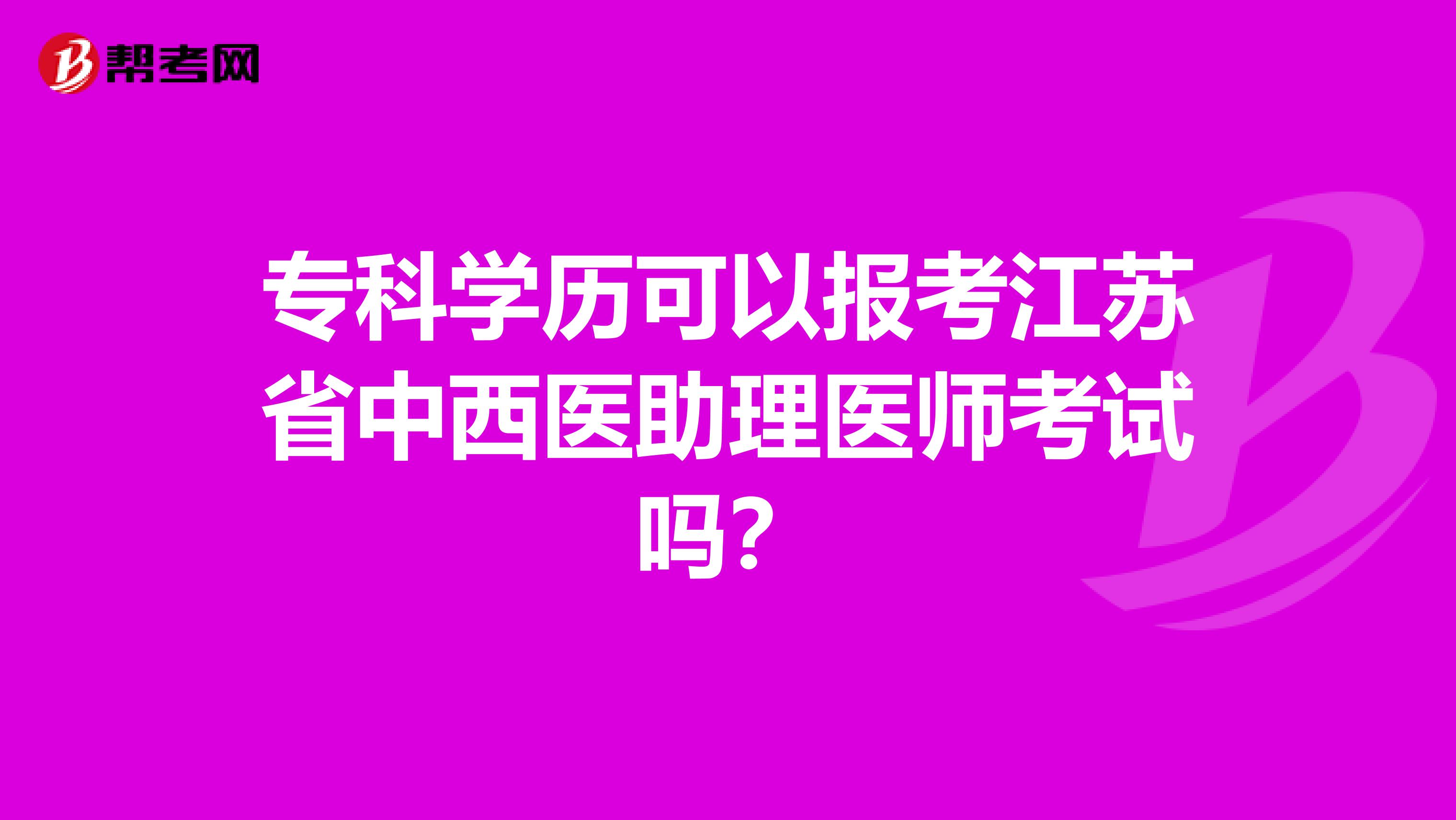 專(zhuān)科學(xué)歷可以報(bào)考江蘇省中西醫(yī)助理醫(yī)師考試嗎？