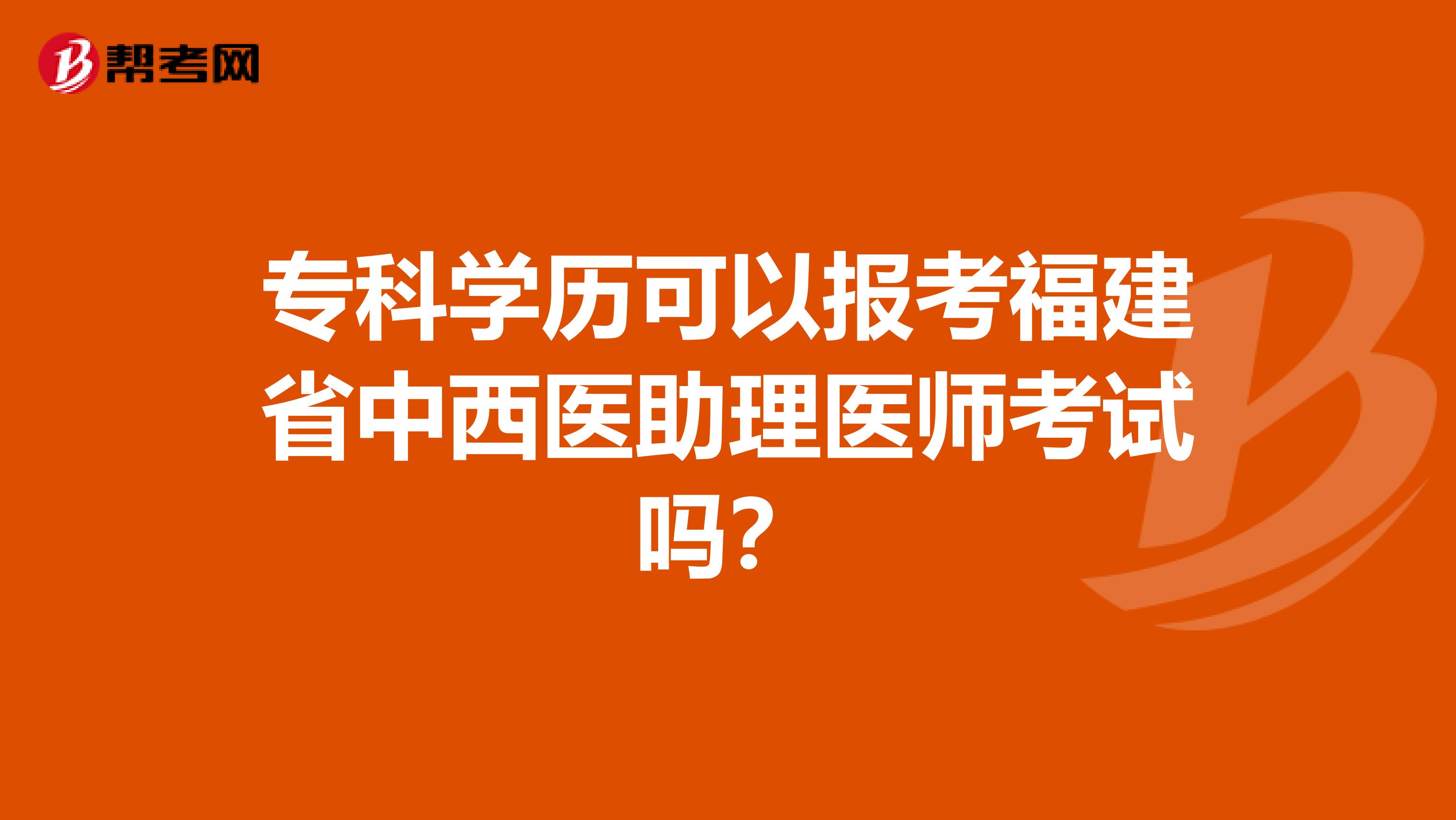 专科学历可以报考福建省中西医助理医师考试吗？
