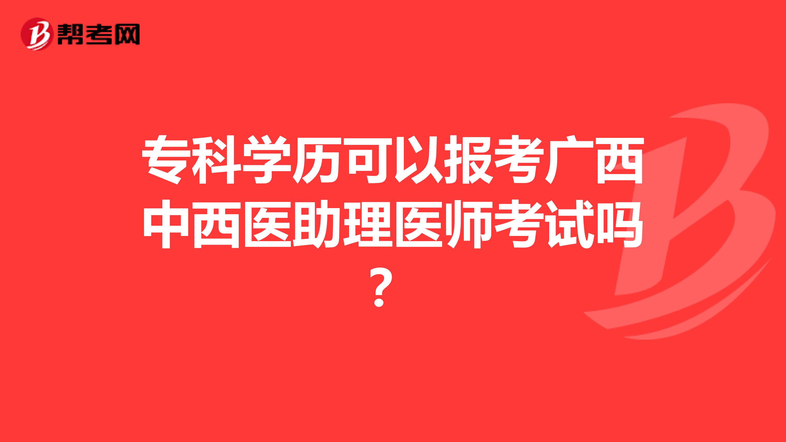 专科学历可以报考广西中西医助理医师考试吗？