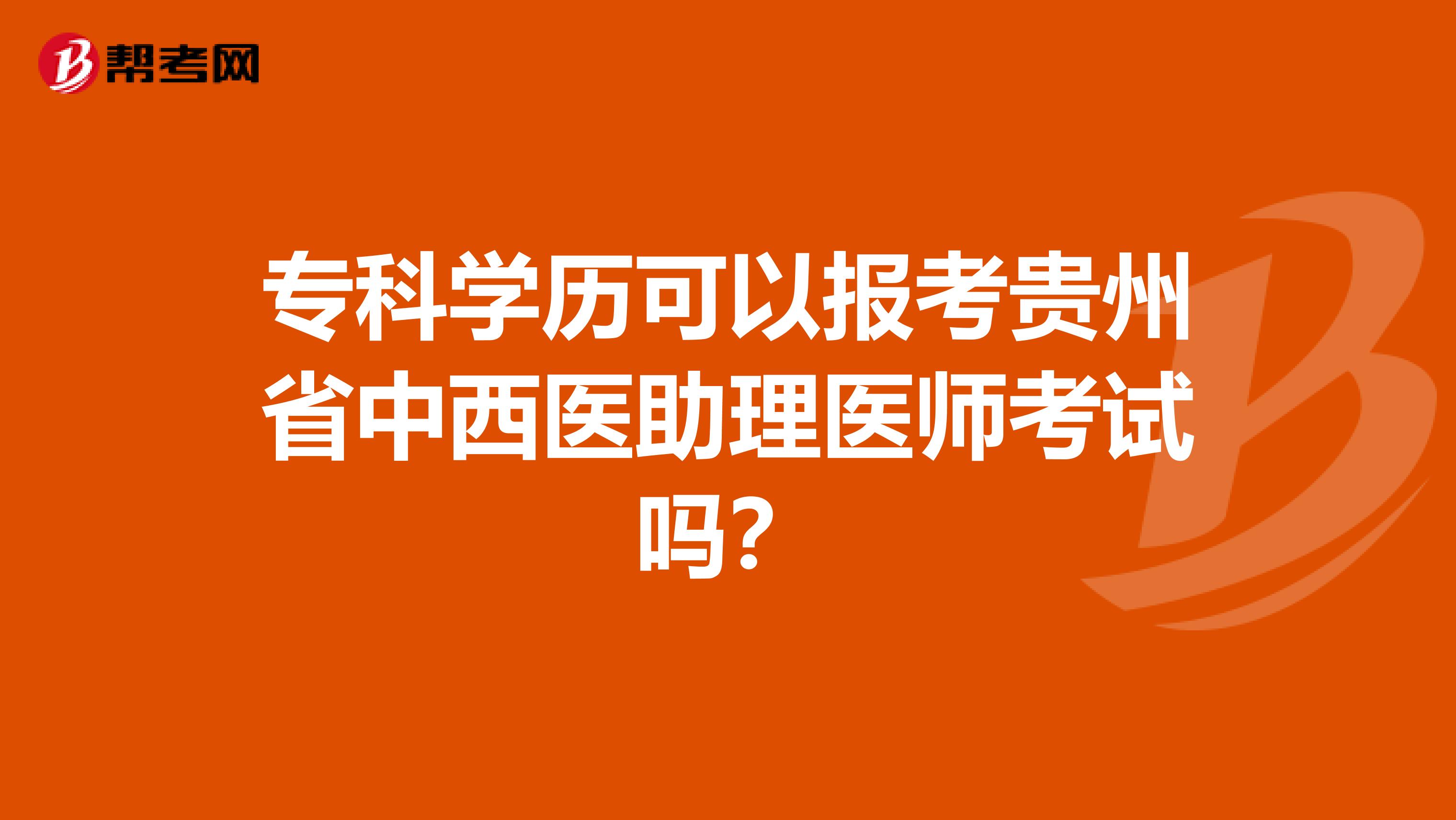 专科学历可以报考贵州省中西医助理医师考试吗？