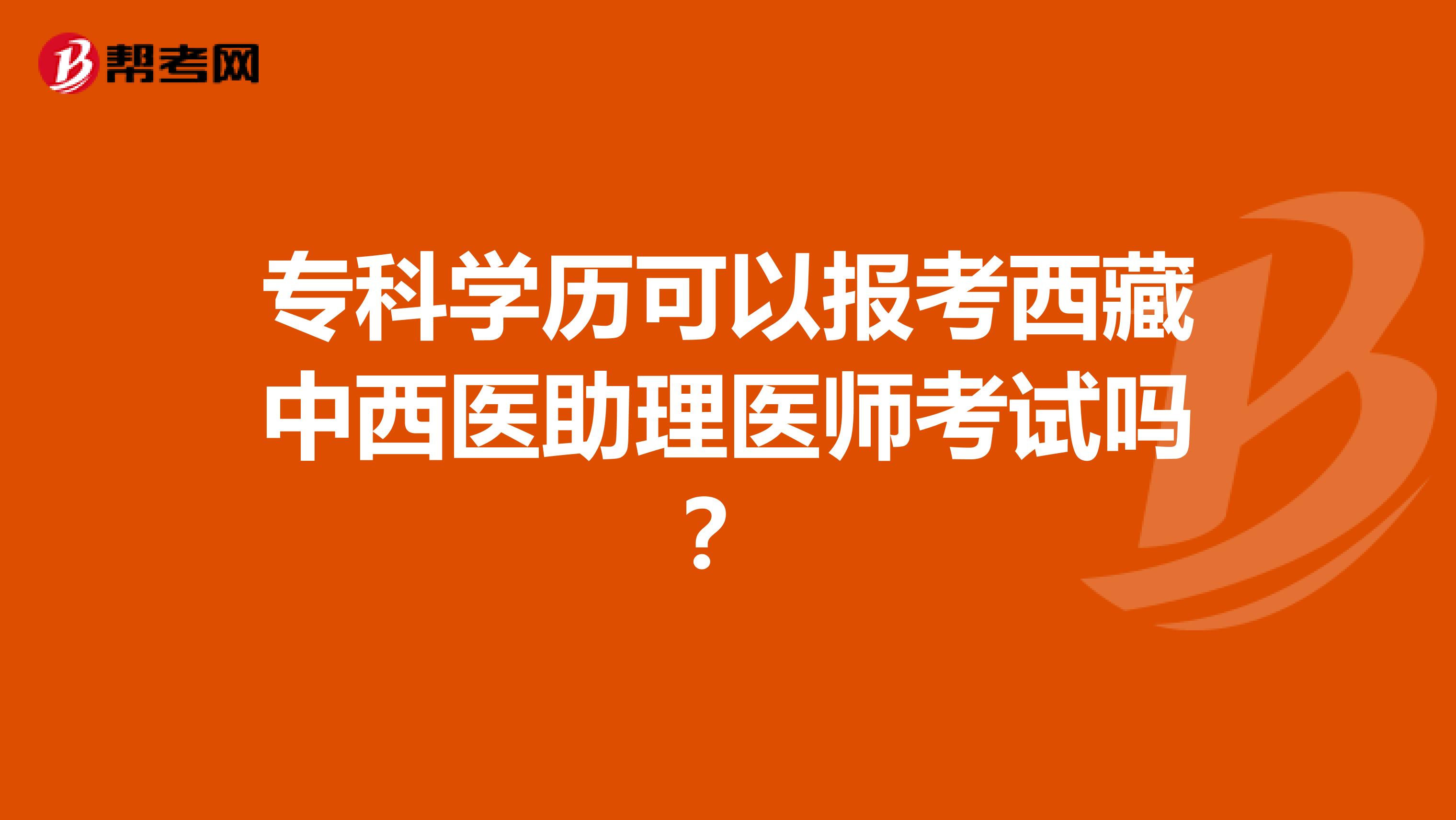 专科学历可以报考西藏中西医助理医师考试吗？