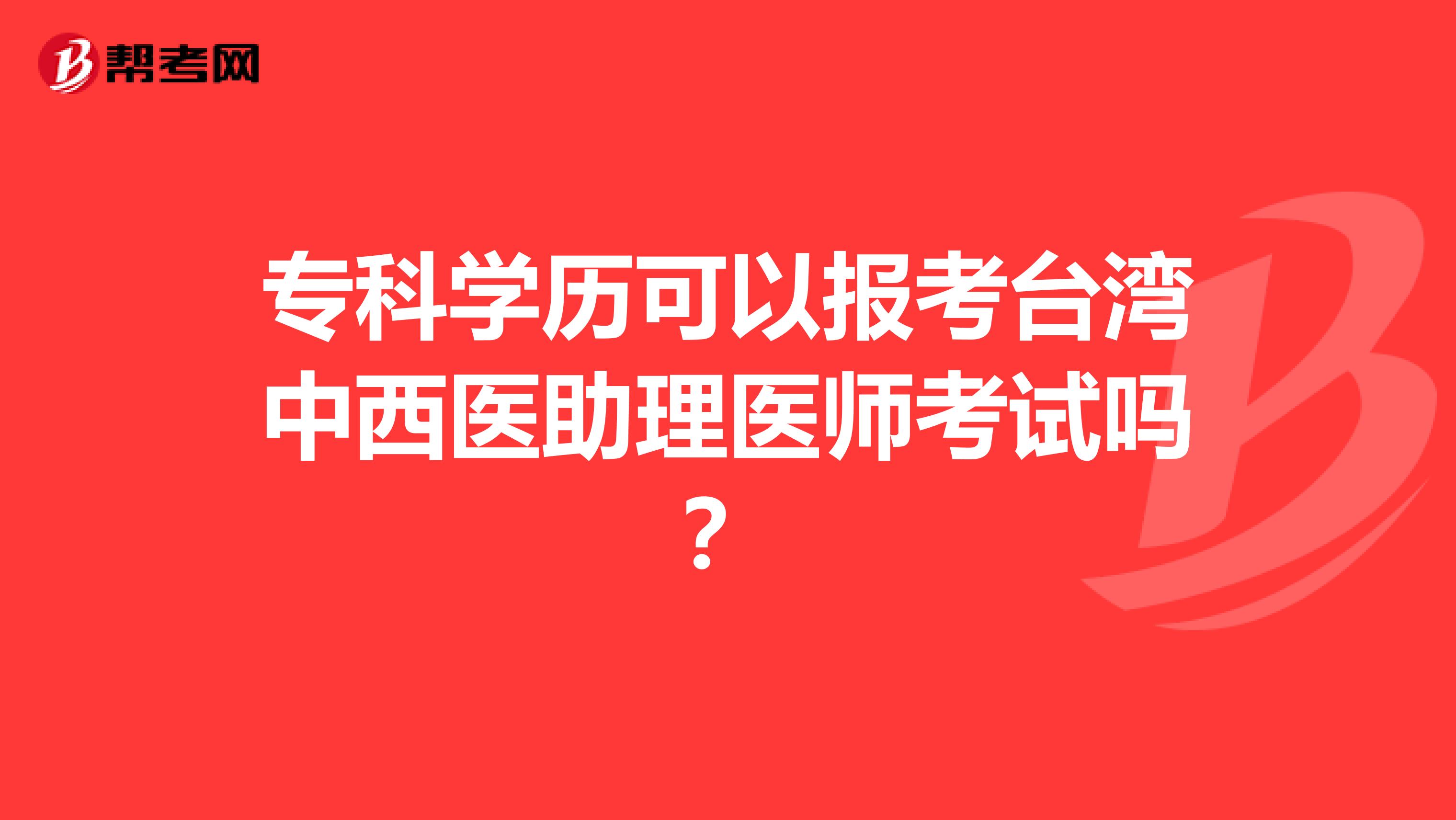 专科学历可以报考台湾中西医助理医师考试吗？