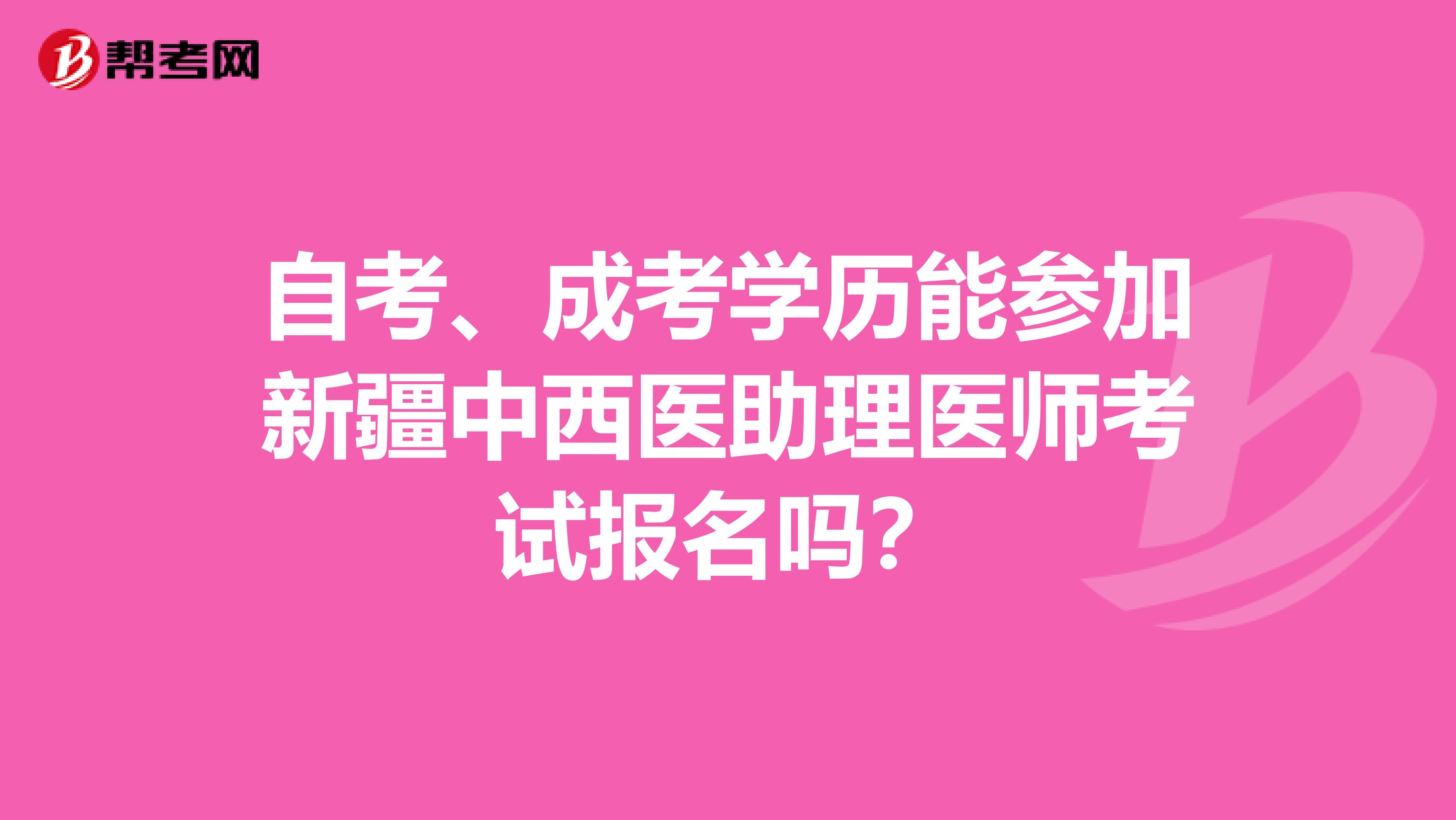 自考、成考學(xué)歷能參加新疆中西醫(yī)助理醫(yī)師考試報名嗎？