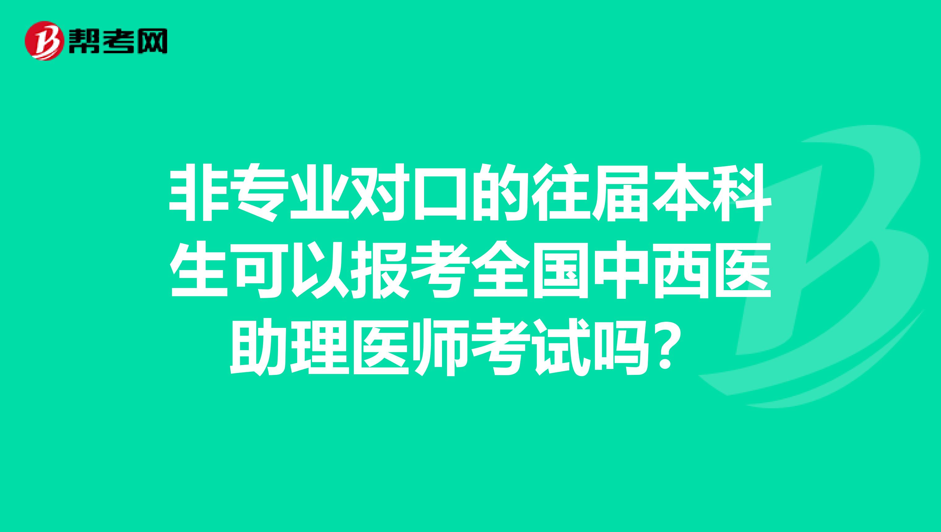 非专业对口的往届本科生可以报考全国中西医助理医师考试吗？