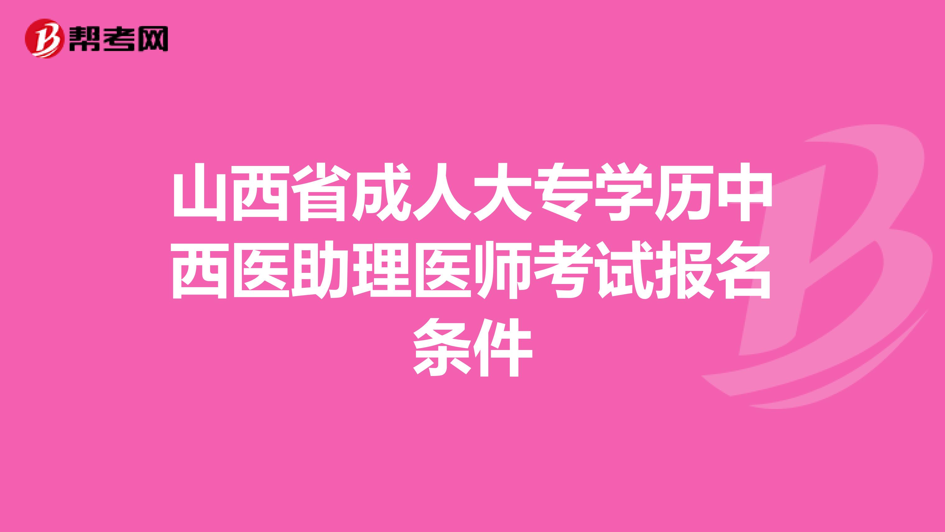 山西省成人大專學(xué)歷中西醫(yī)助理醫(yī)師考試報(bào)名條件