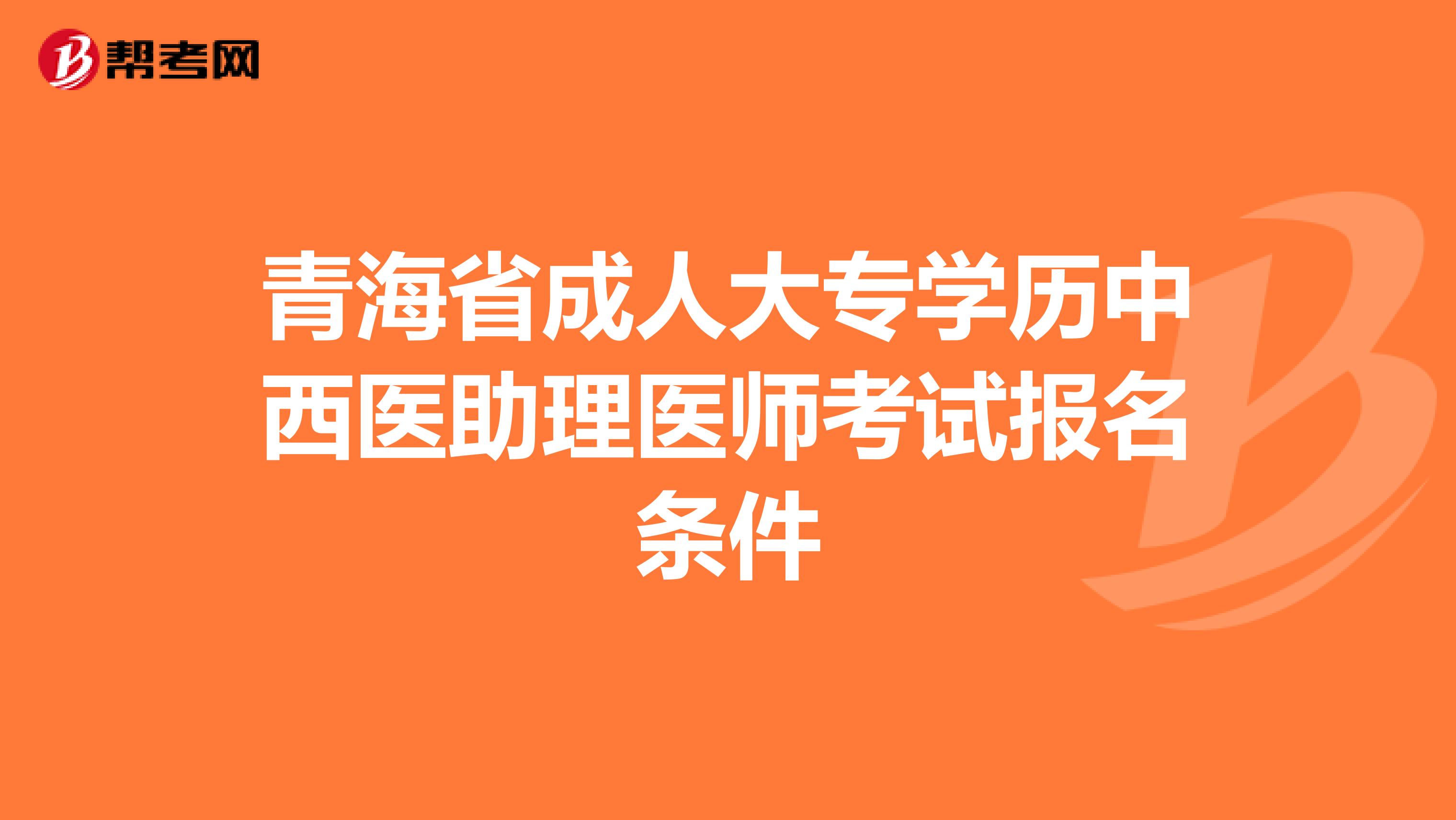 青海省成人大专学历中西医助理医师考试报名条件