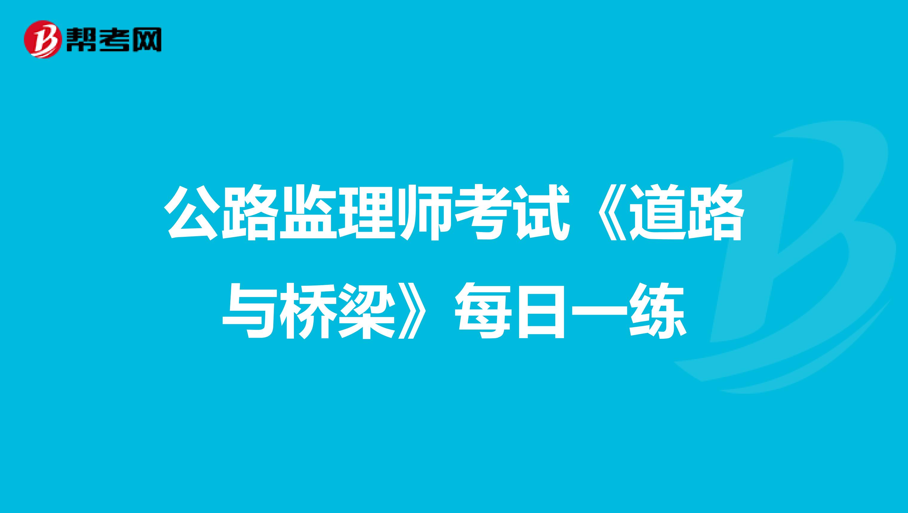 公路监理师考试《道路与桥梁》每日一练