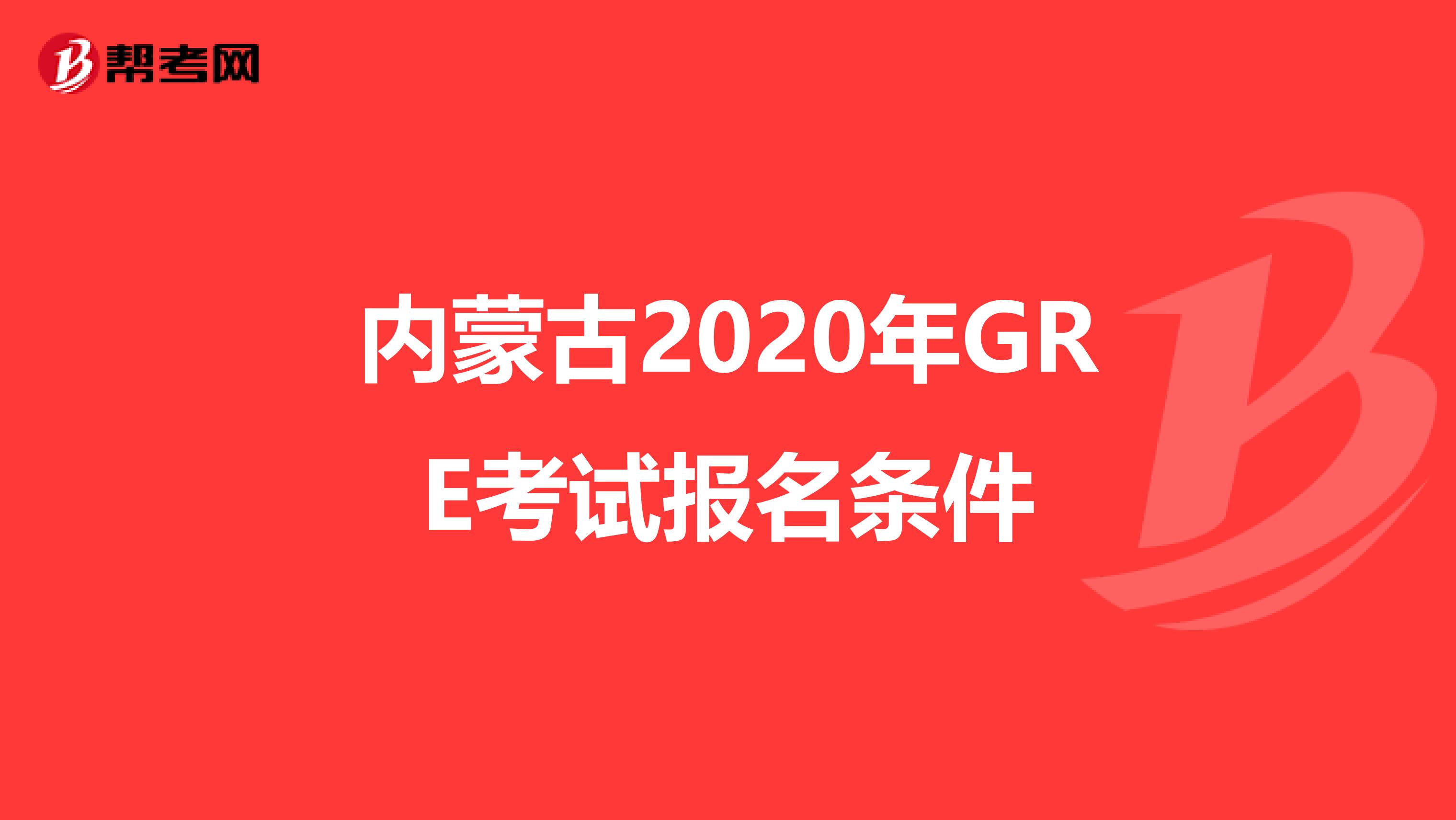 内蒙古2020年GRE考试报名条件