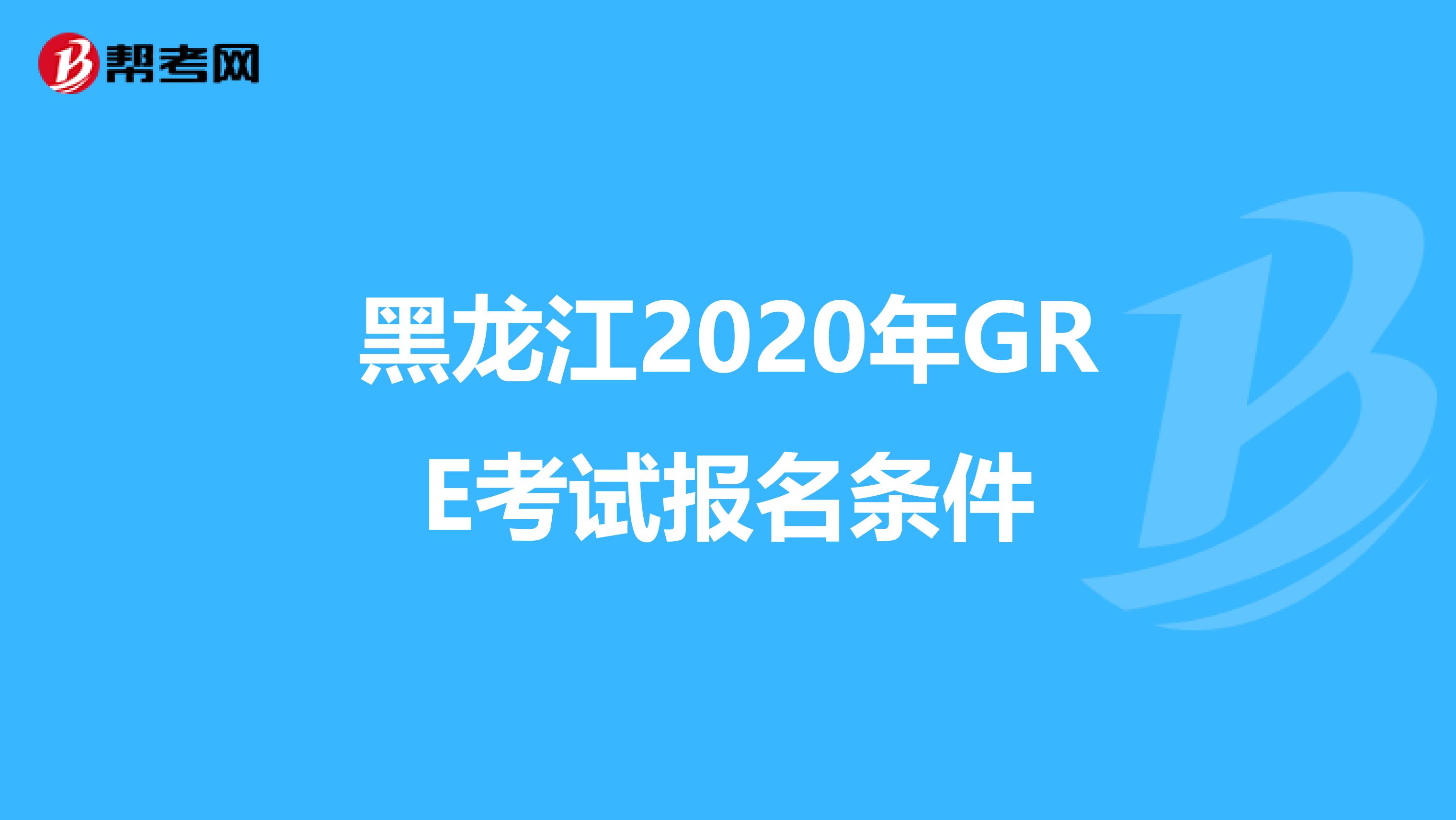 黑龙江2020年GRE考试报名条件