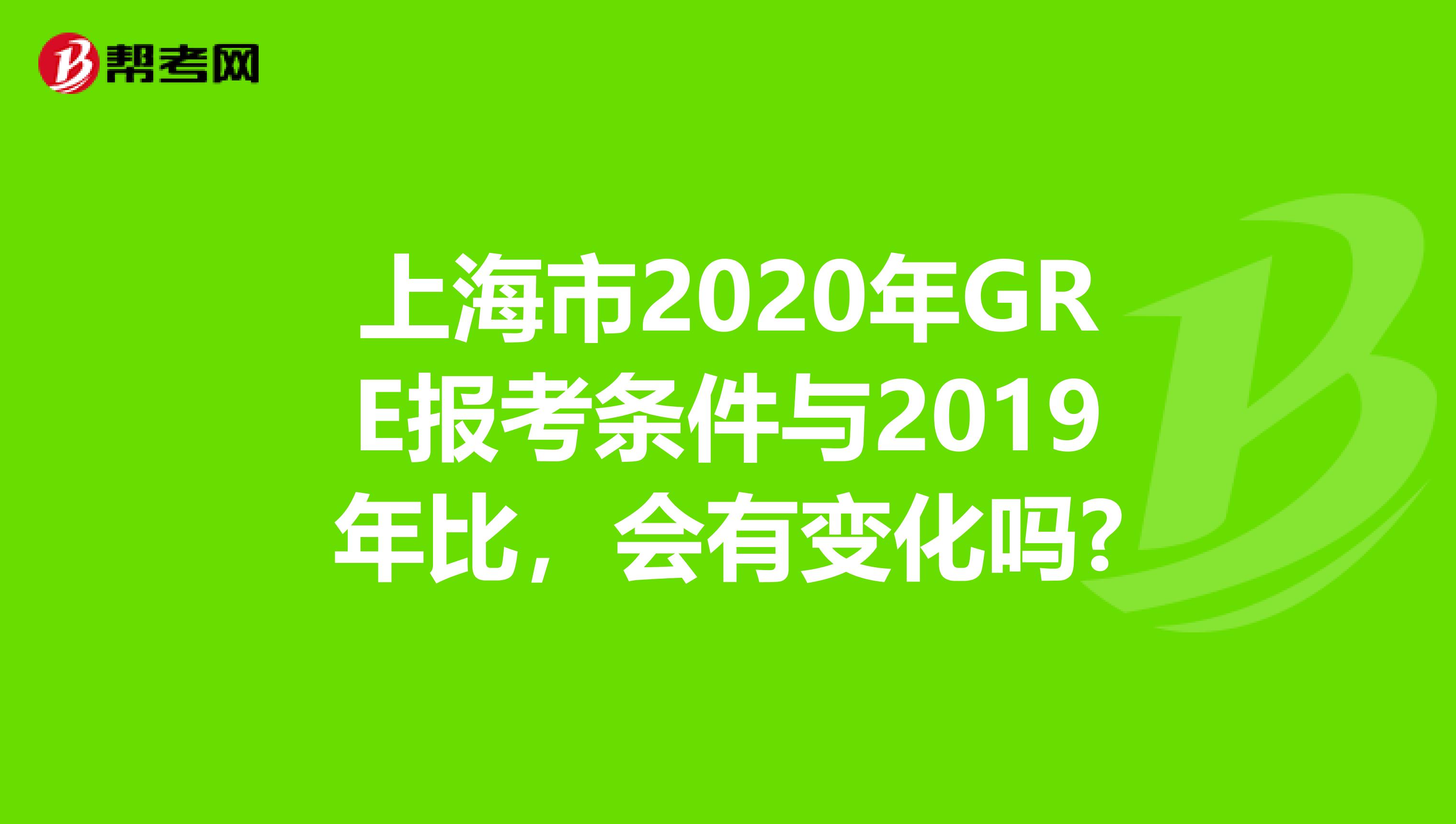 上海市2020年GRE报考条件与2019年比，会有变化吗?