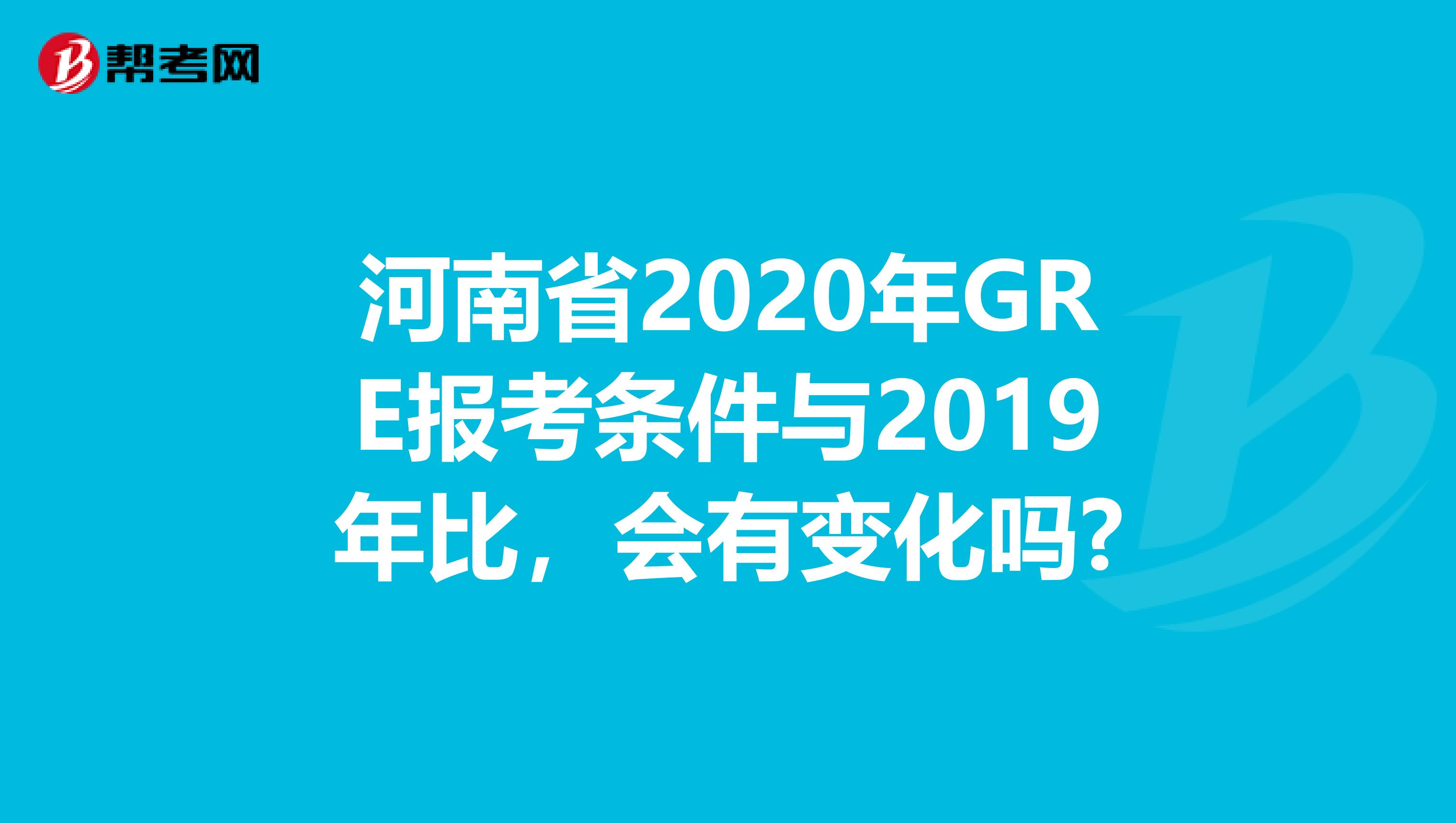 河南省2020年GRE报考条件与2019年比，会有变化吗?