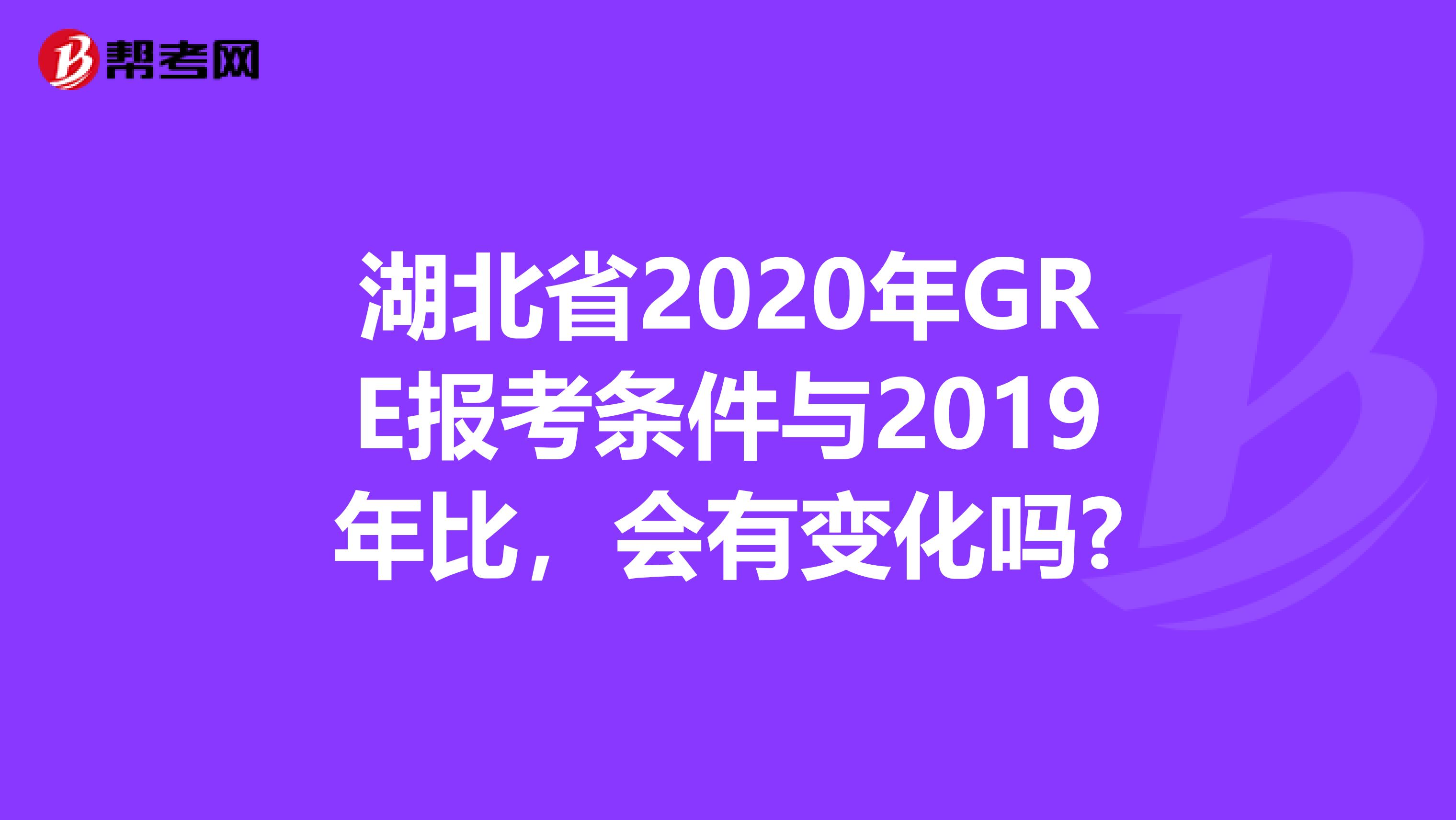 湖北省2020年GRE报考条件与2019年比，会有变化吗?