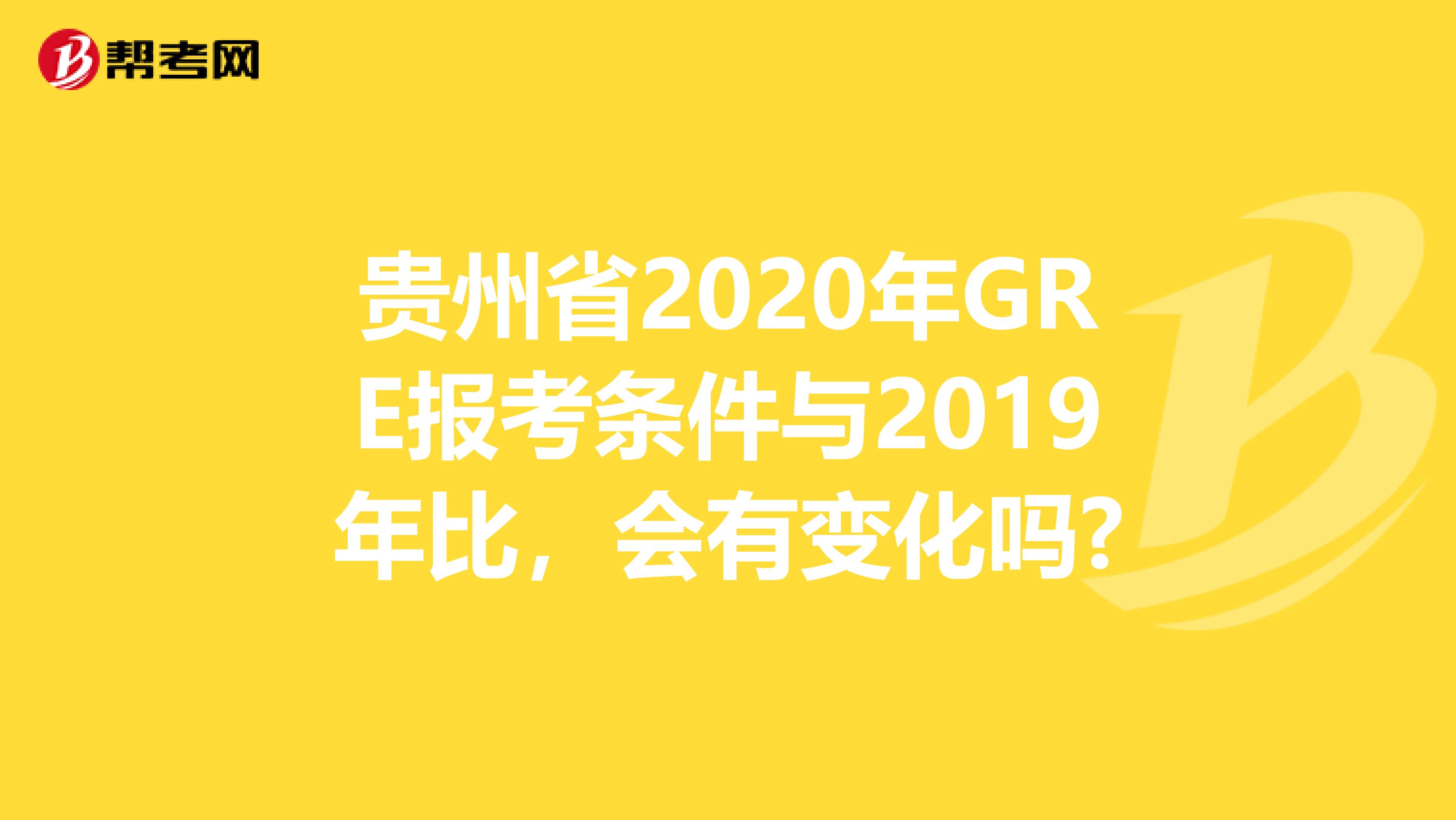 贵州省2020年GRE报考条件与2019年比,会有变化吗?