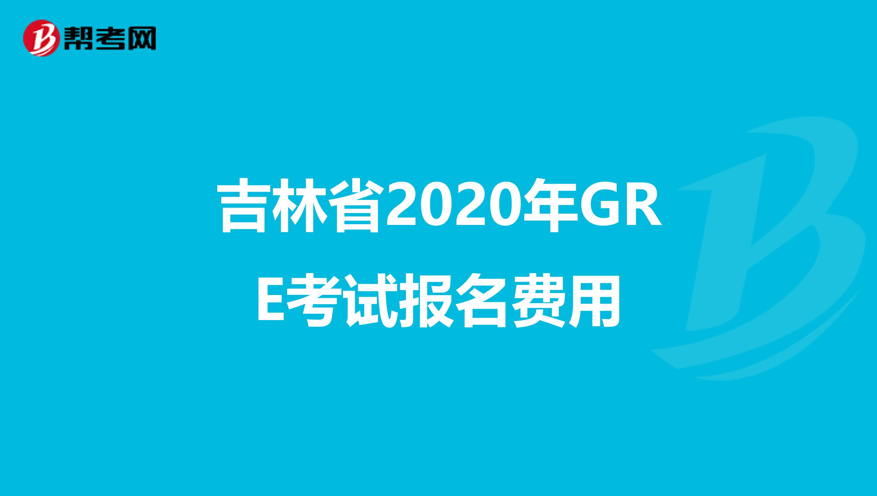 吉林省2020年GRE考试报名费用