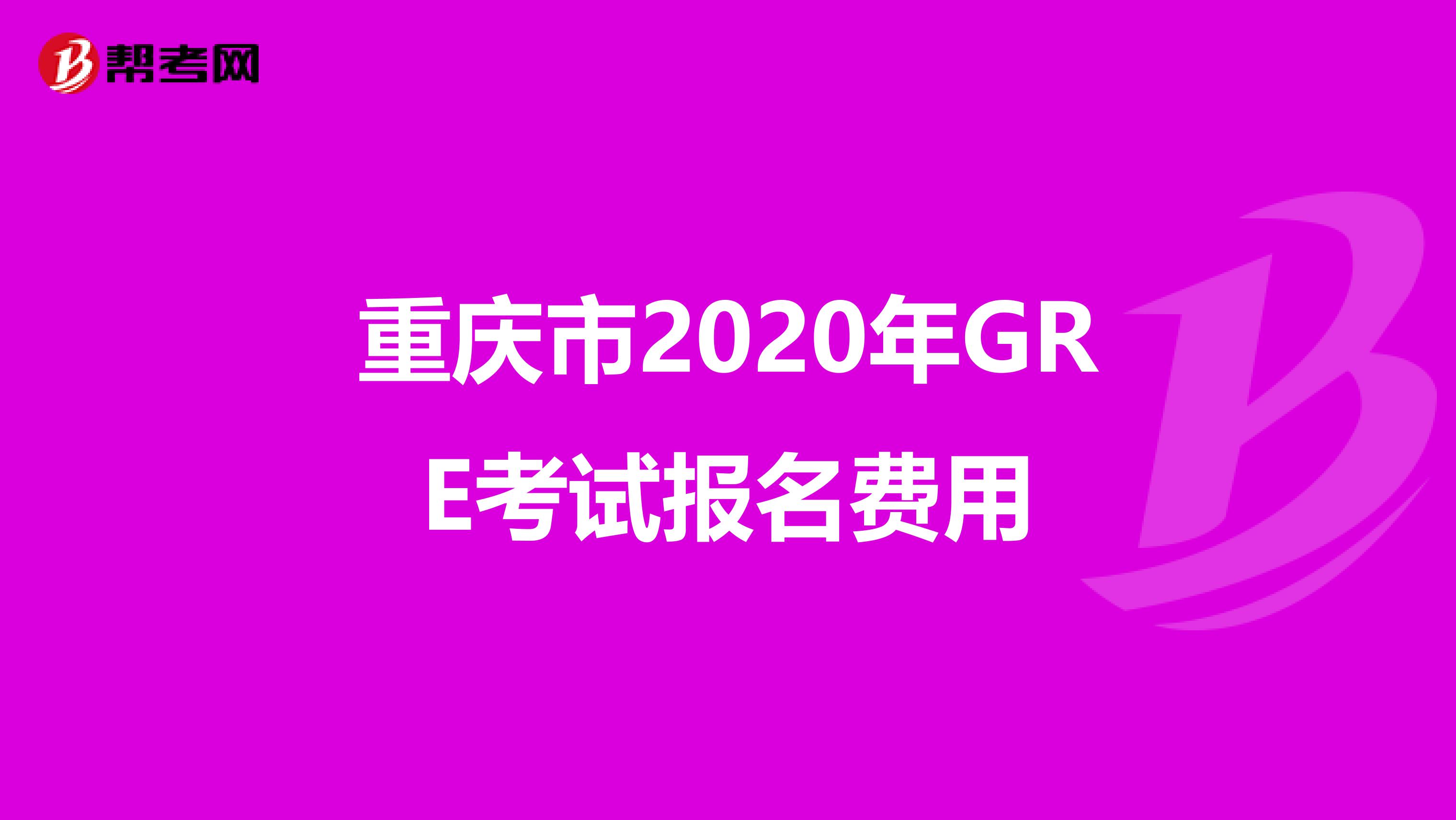 重庆市2020年GRE考试报名费用