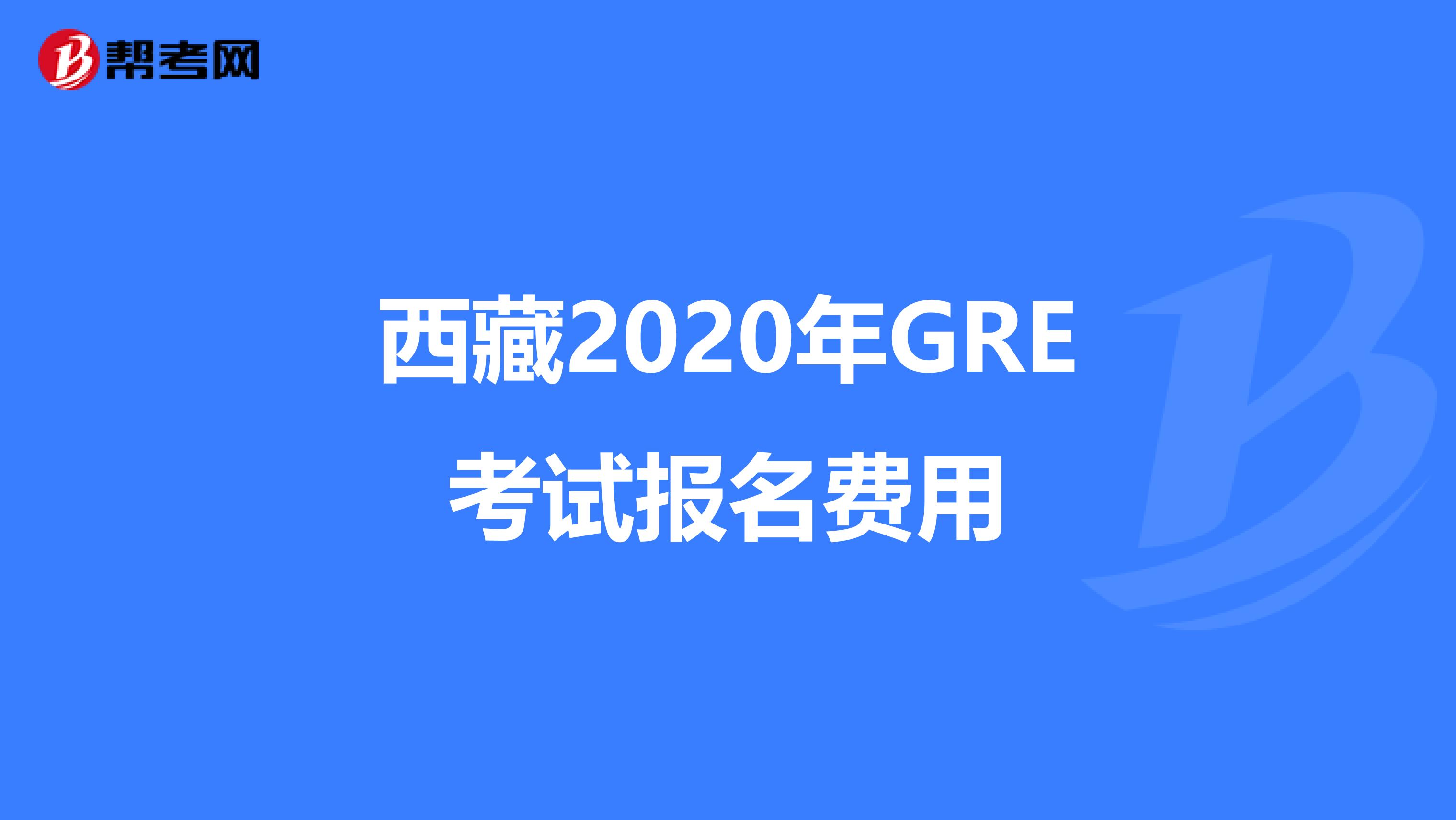 西藏2020年GRE考试报名费用