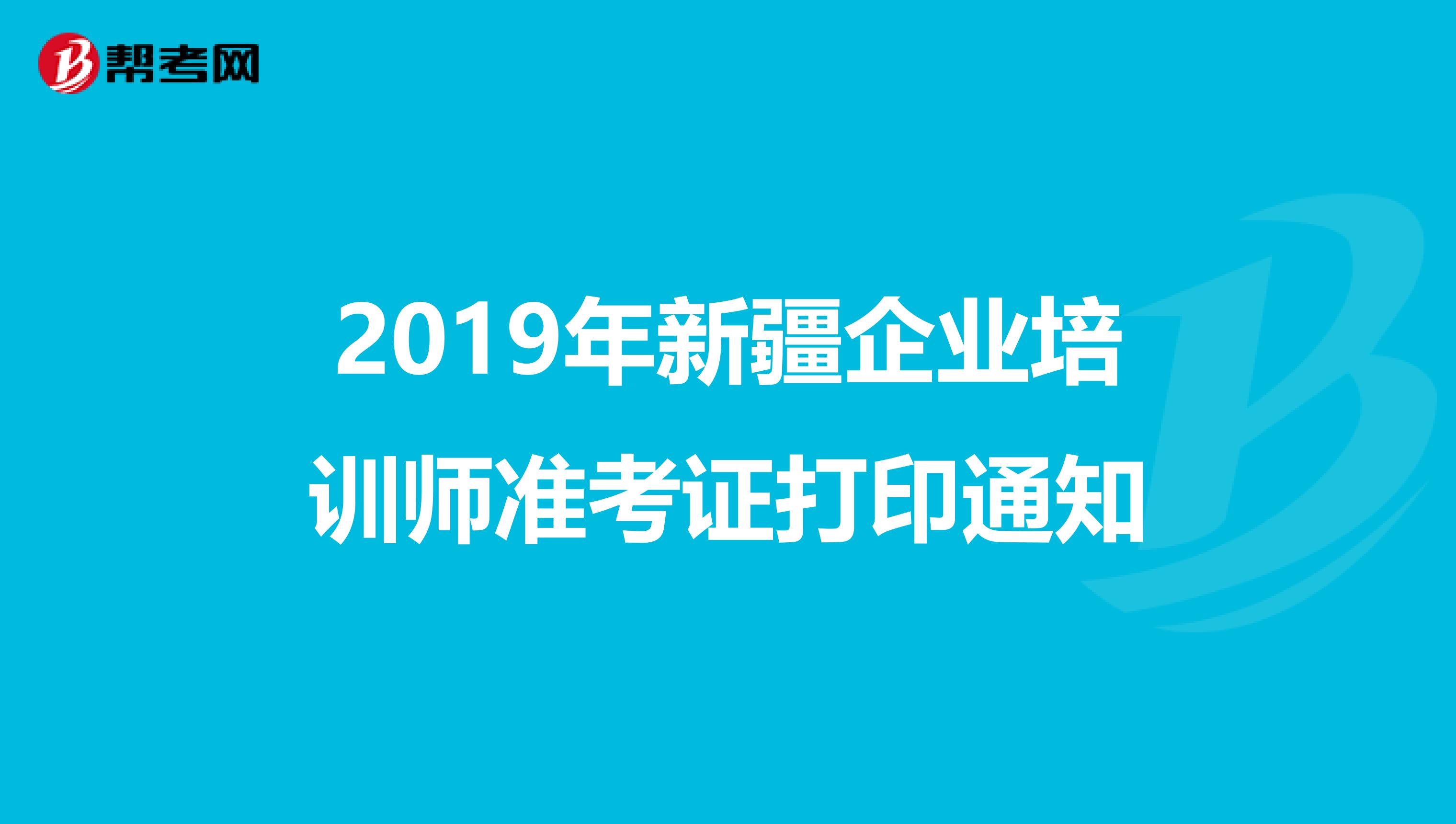 2019年新疆企业培训师准考证打印通知