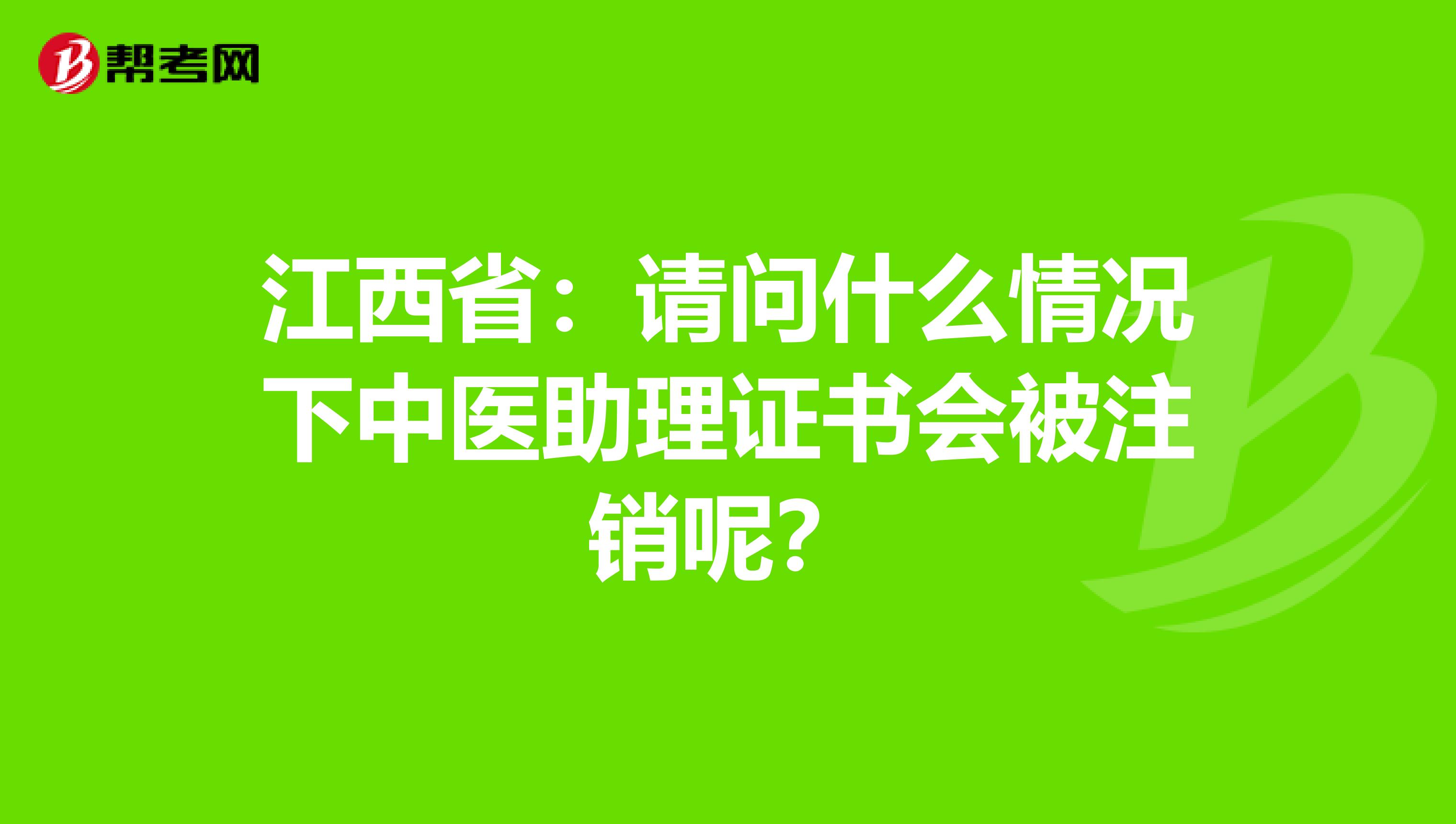 江西省：请问什么情况下中医助理证书会被注销呢？