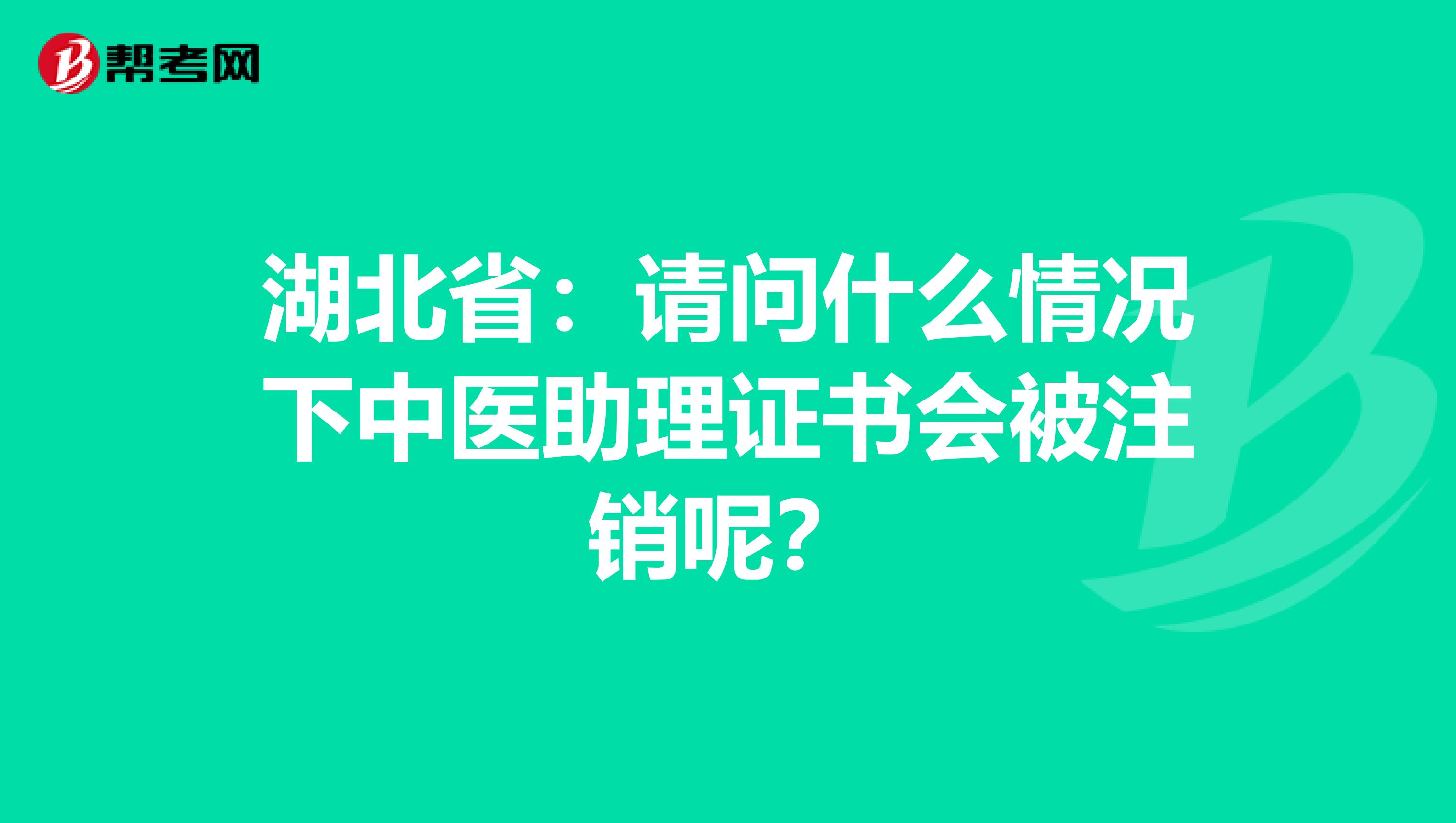 湖北省：请问什么情况下中医助理证书会被注销呢？