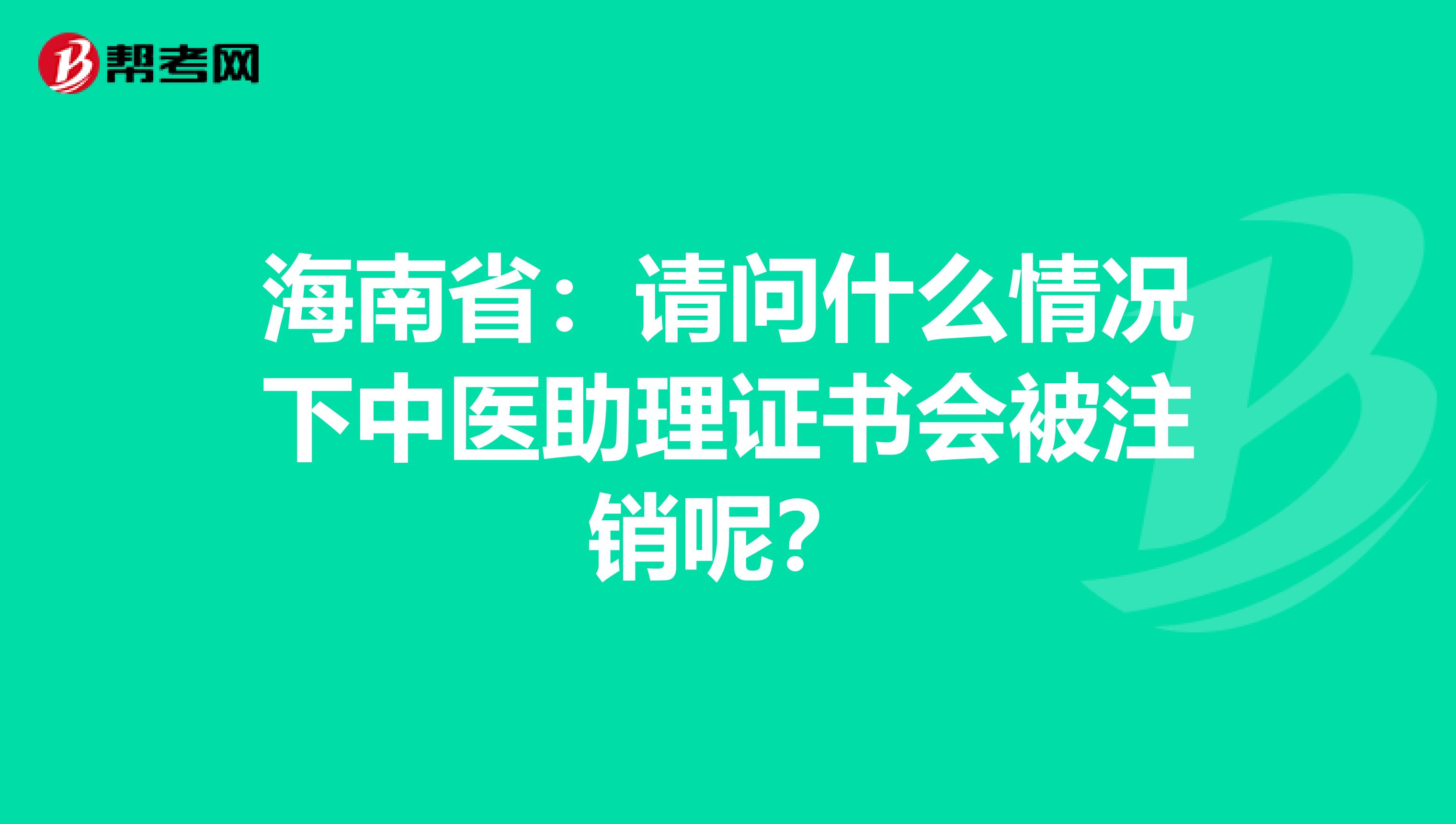 海南省：请问什么情况下中医助理证书会被注销呢？